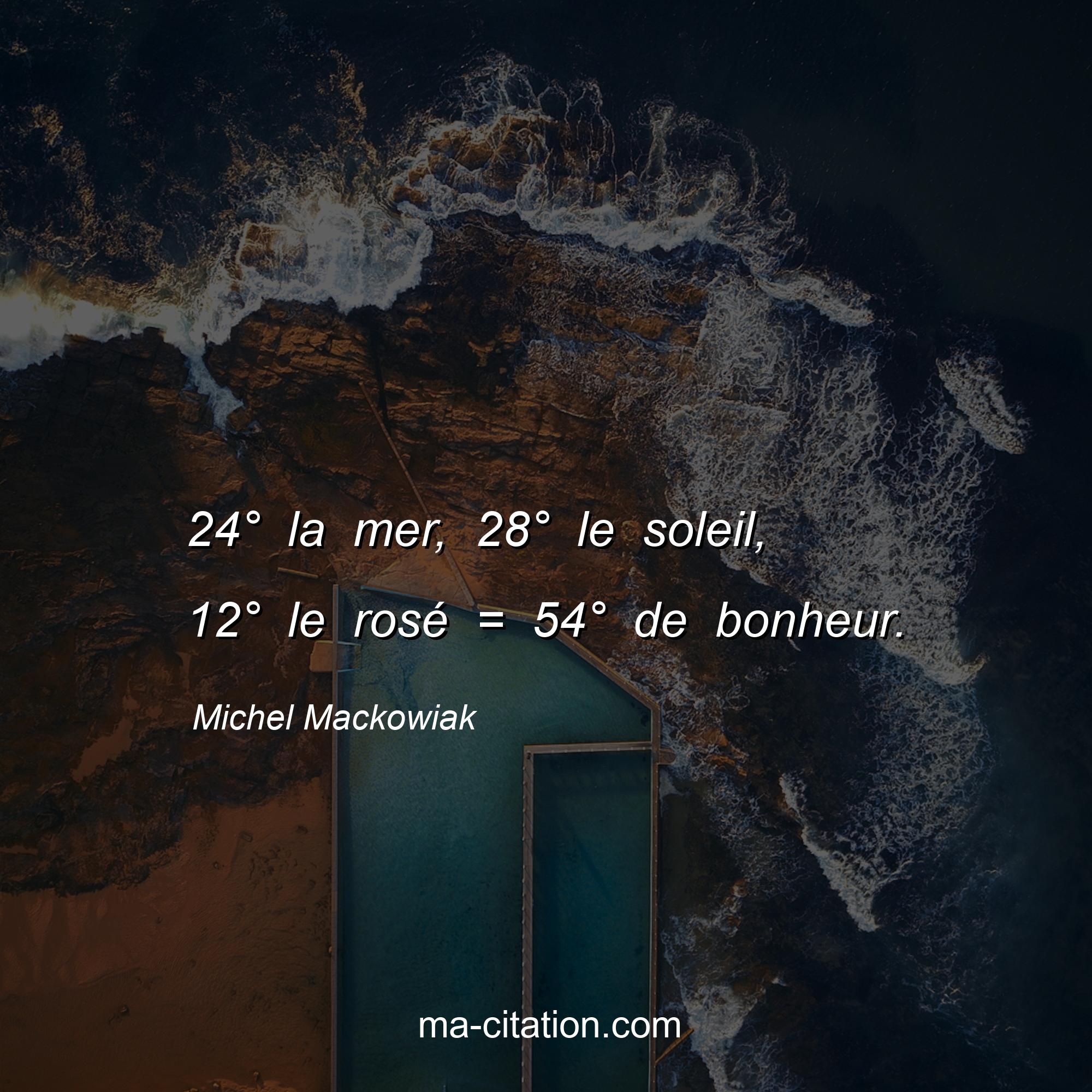 Michel Mackowiak : 24° la mer, 28° le soleil, 12° le rosé = 54° de bonheur.