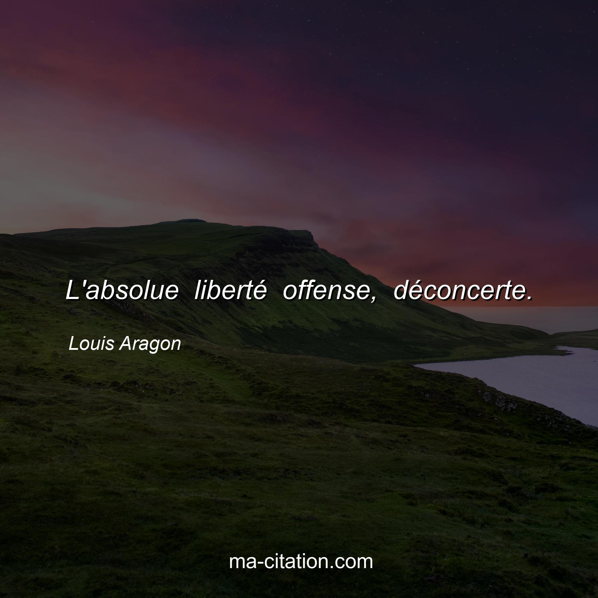 Louis Aragon : L'absolue liberté offense, déconcerte.