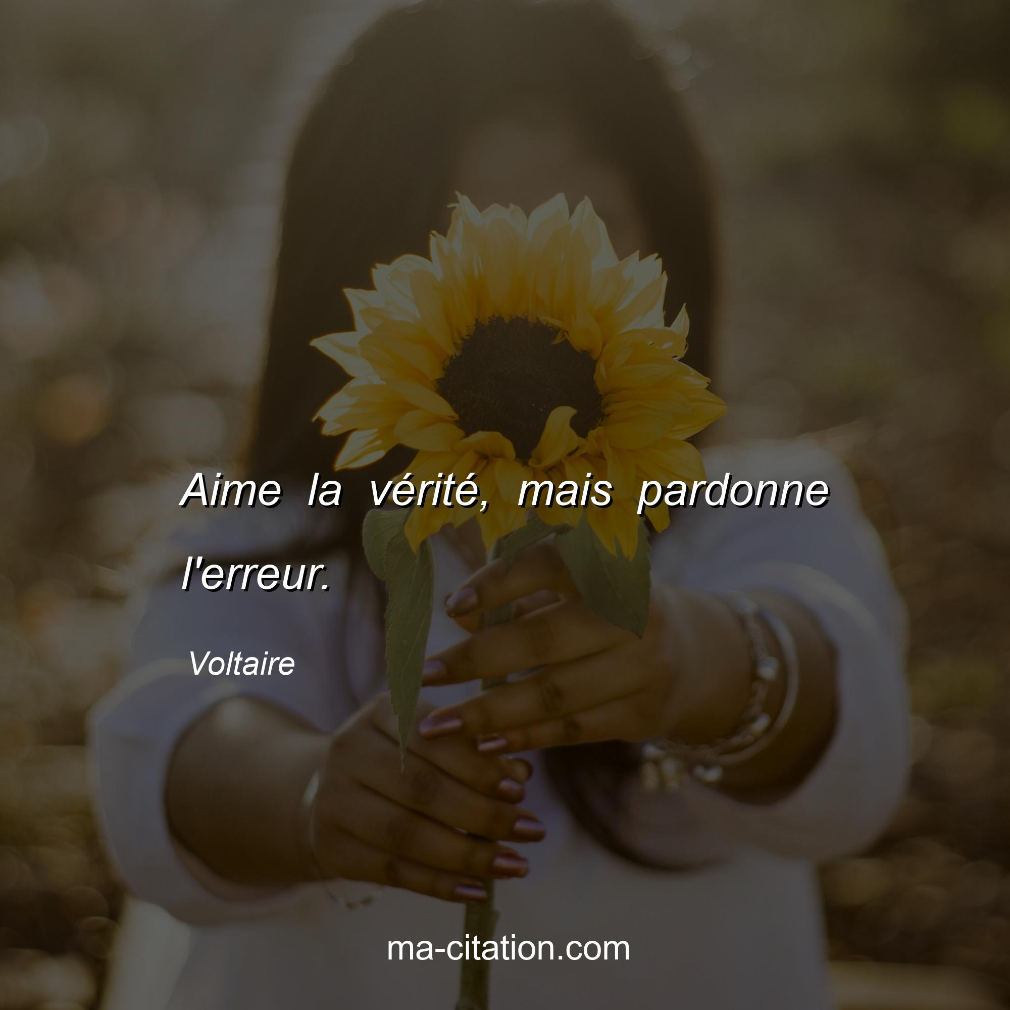 Voltaire : Aime la vérité, mais pardonne l'erreur.