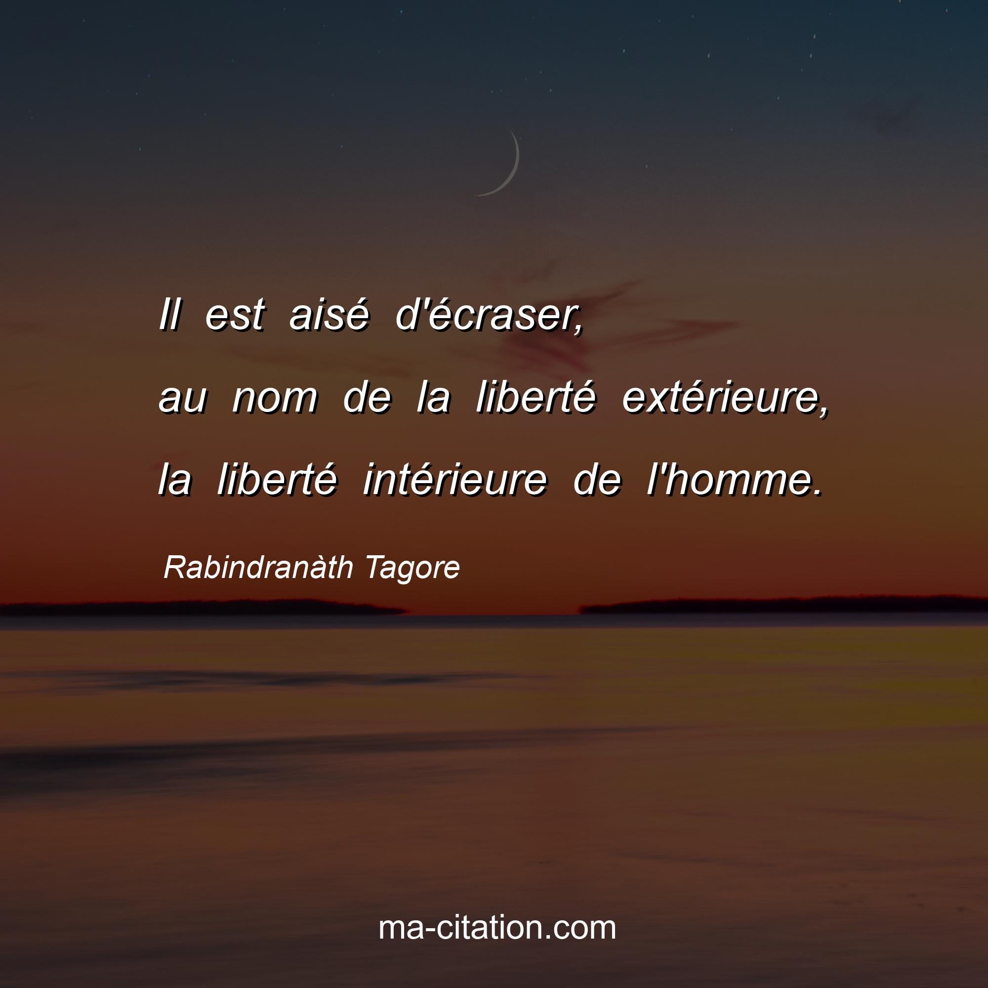 Rabindranàth Tagore : Il est aisé d'écraser, au nom de la liberté extérieure, la liberté intérieure de l'homme.