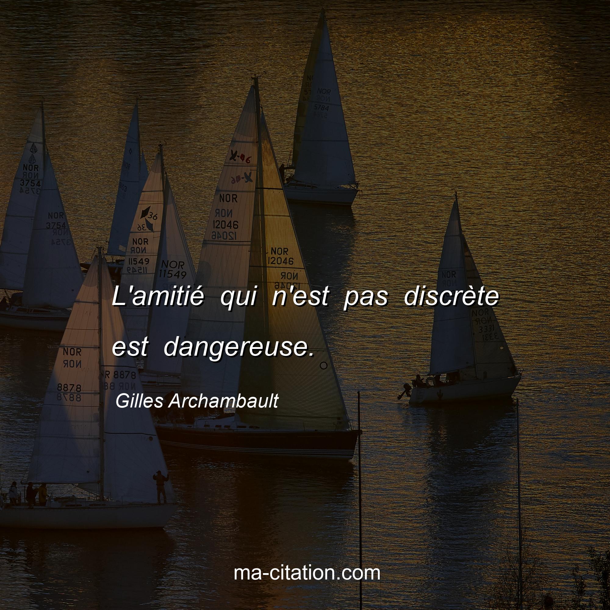 Gilles Archambault : L'amitié qui n'est pas discrète est dangereuse.