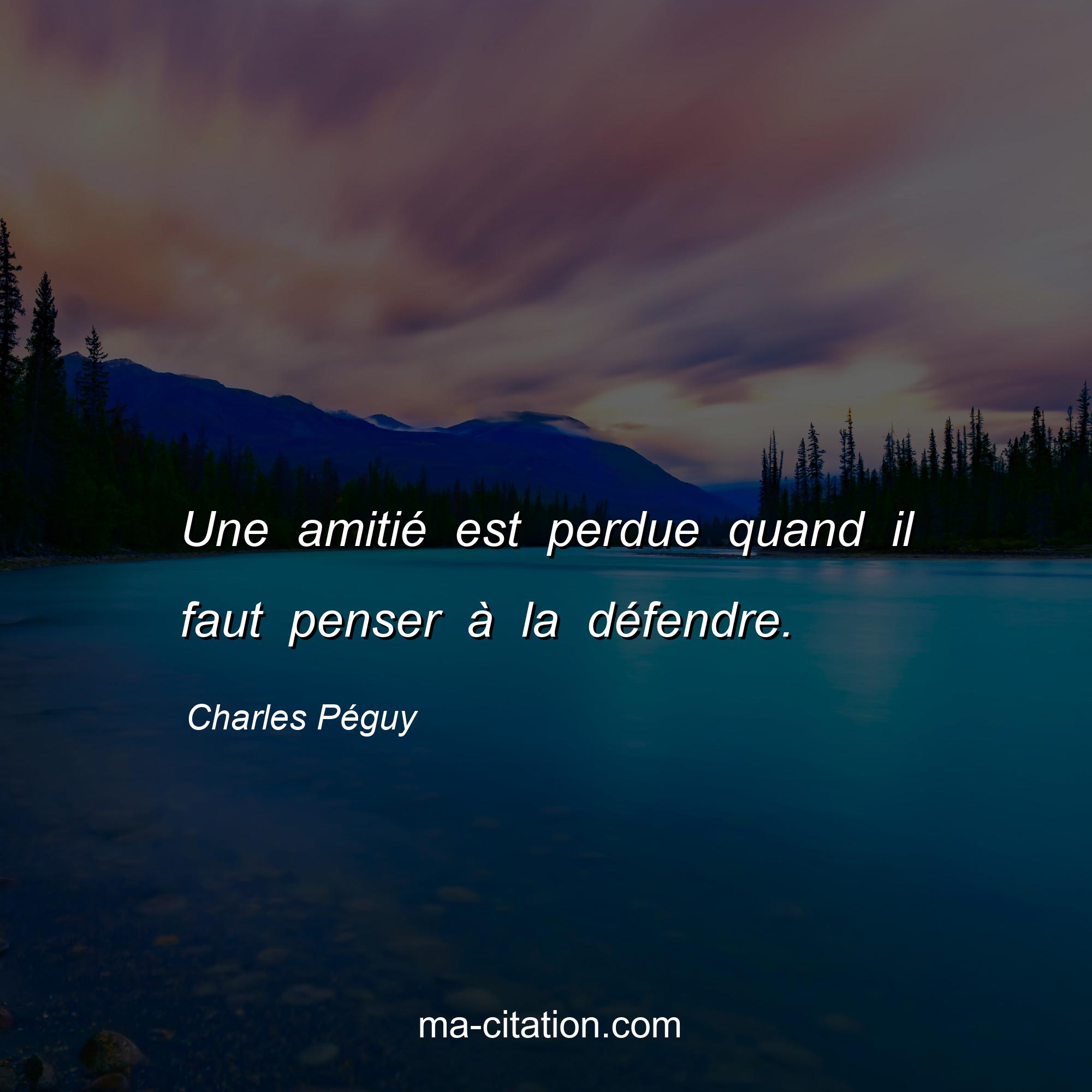 Charles Péguy : Une amitié est perdue quand il faut penser à la défendre.