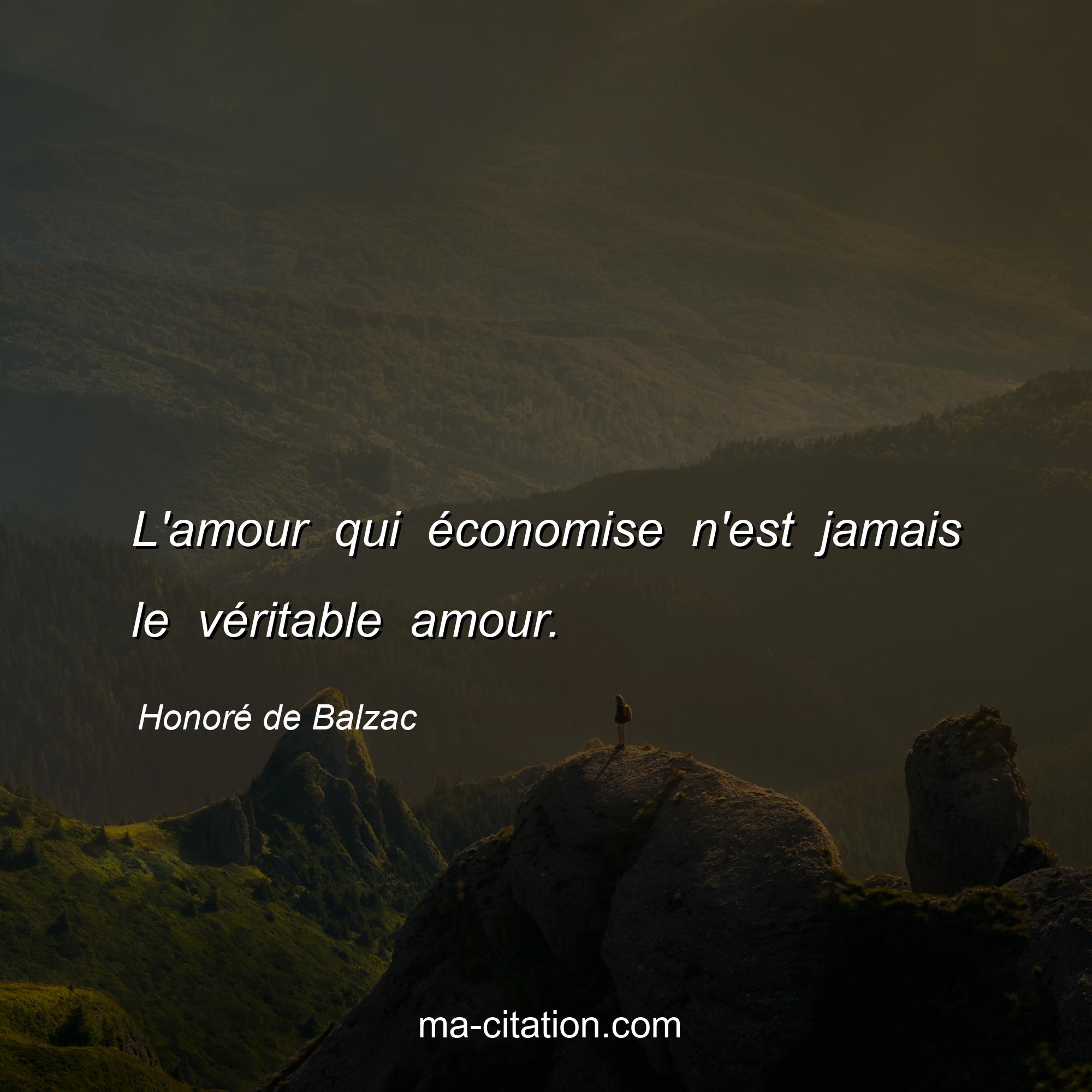 Honoré de Balzac : L'amour qui économise n'est jamais le véritable amour.