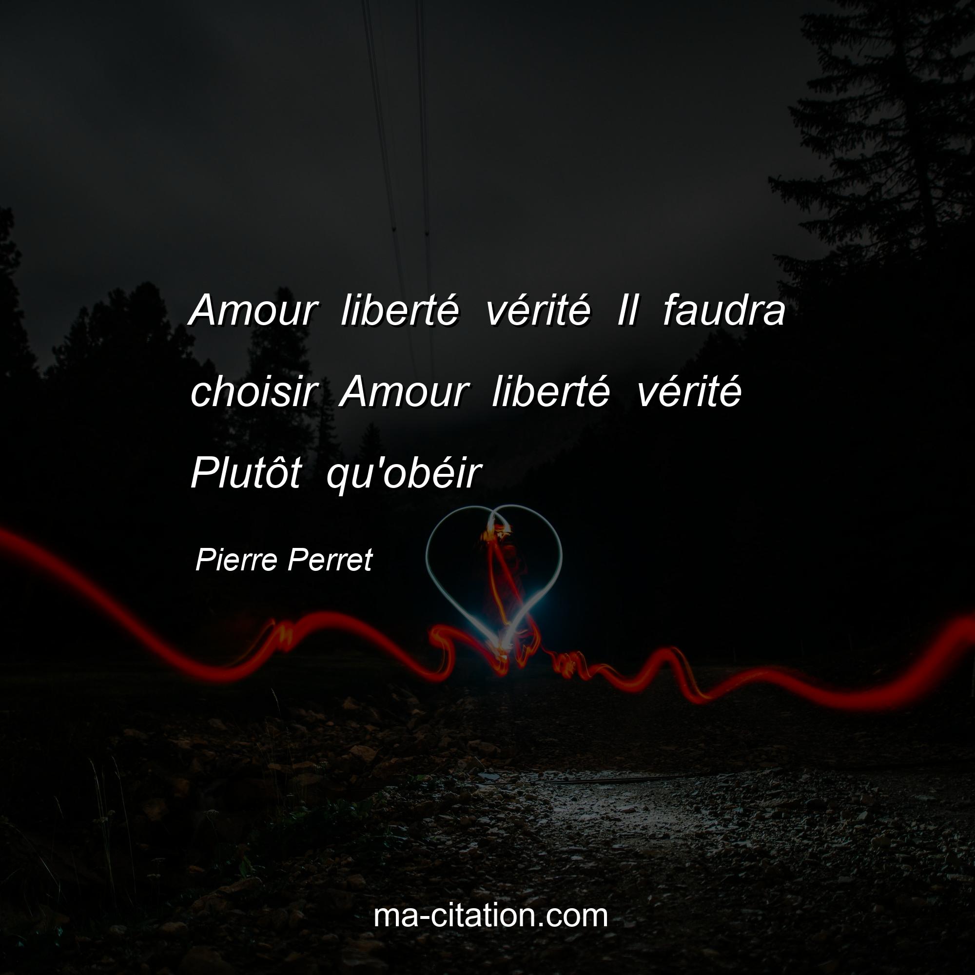 Pierre Perret : Amour liberté vérité Il faudra choisir Amour liberté vérité Plutôt qu'obéir