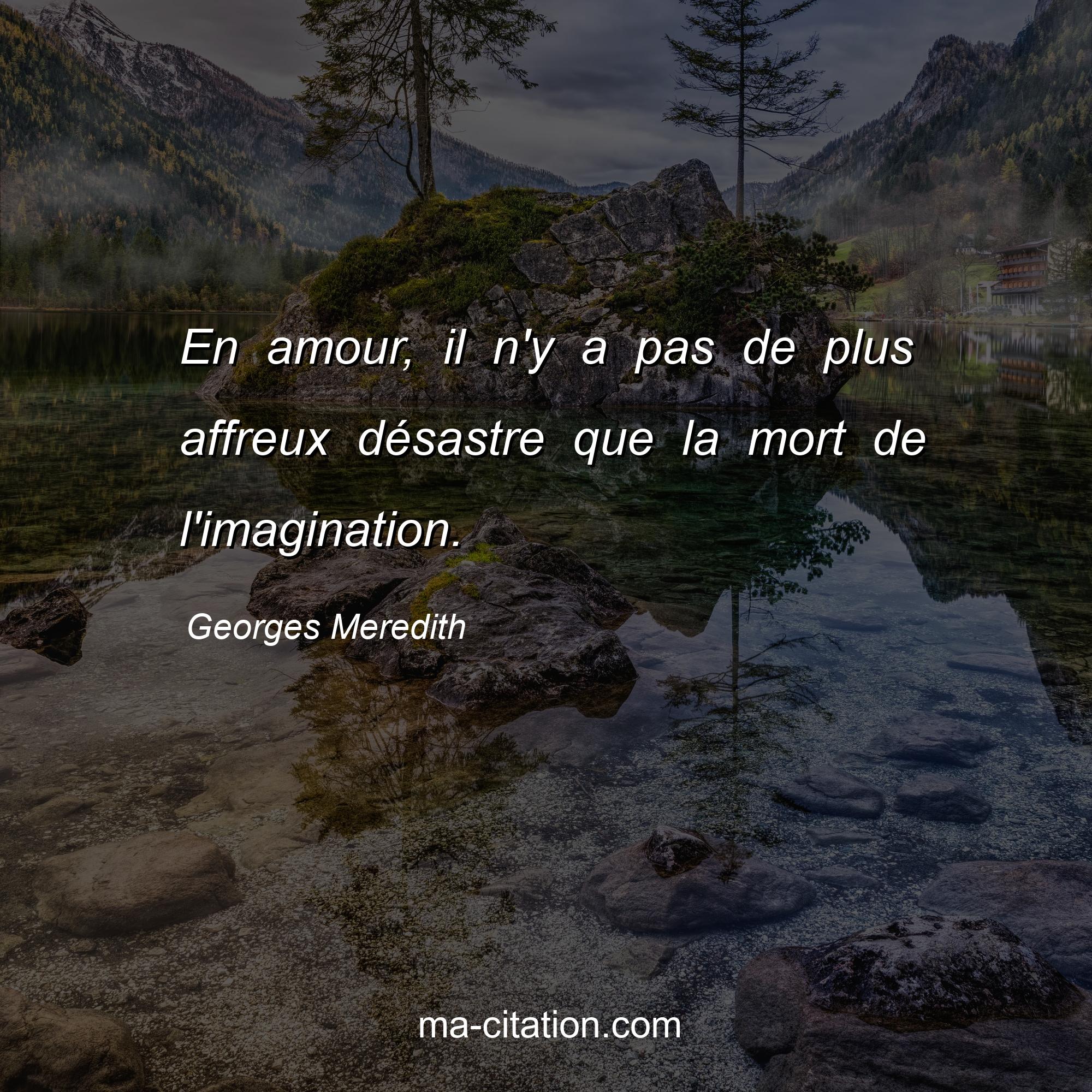 Georges Meredith : En amour, il n'y a pas de plus affreux désastre que la mort de l'imagination.