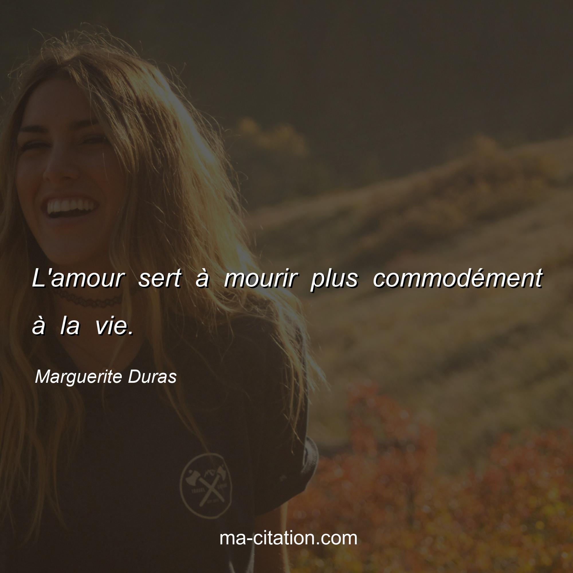 Marguerite Duras : L'amour sert à mourir plus commodément à la vie.