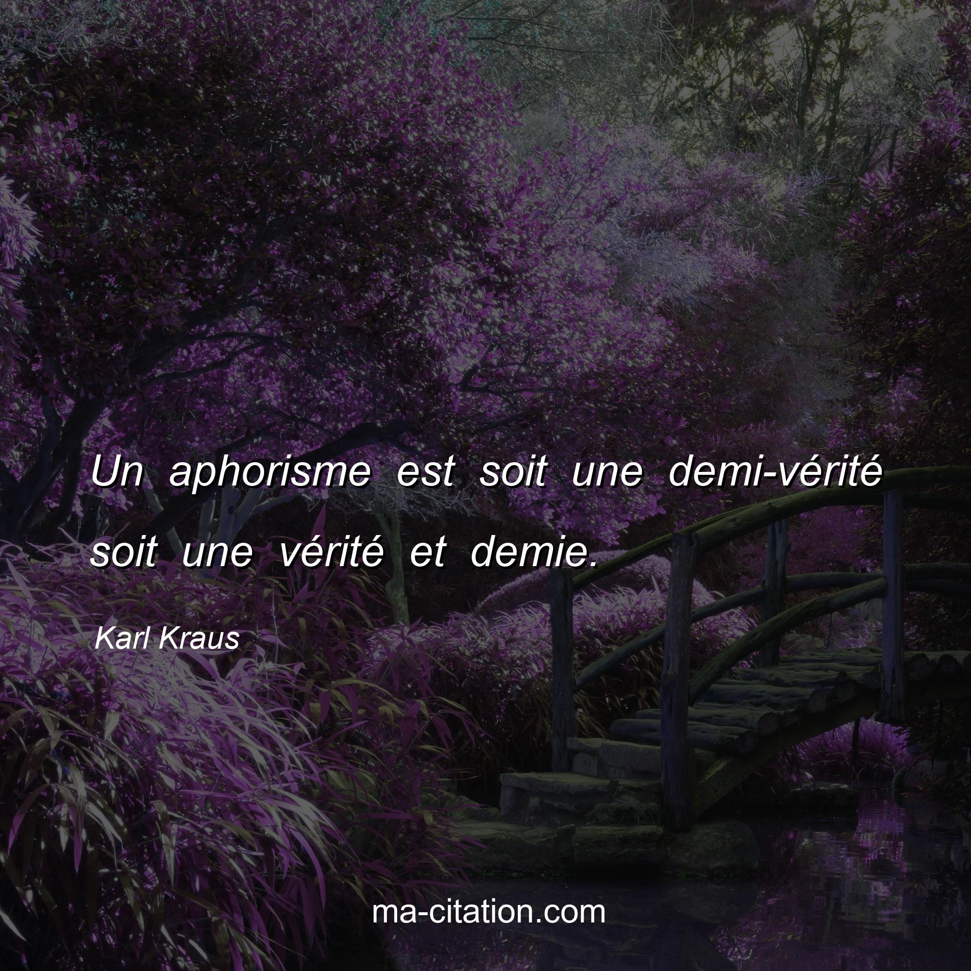Karl Kraus : Un aphorisme est soit une demi-vérité soit une vérité et demie.