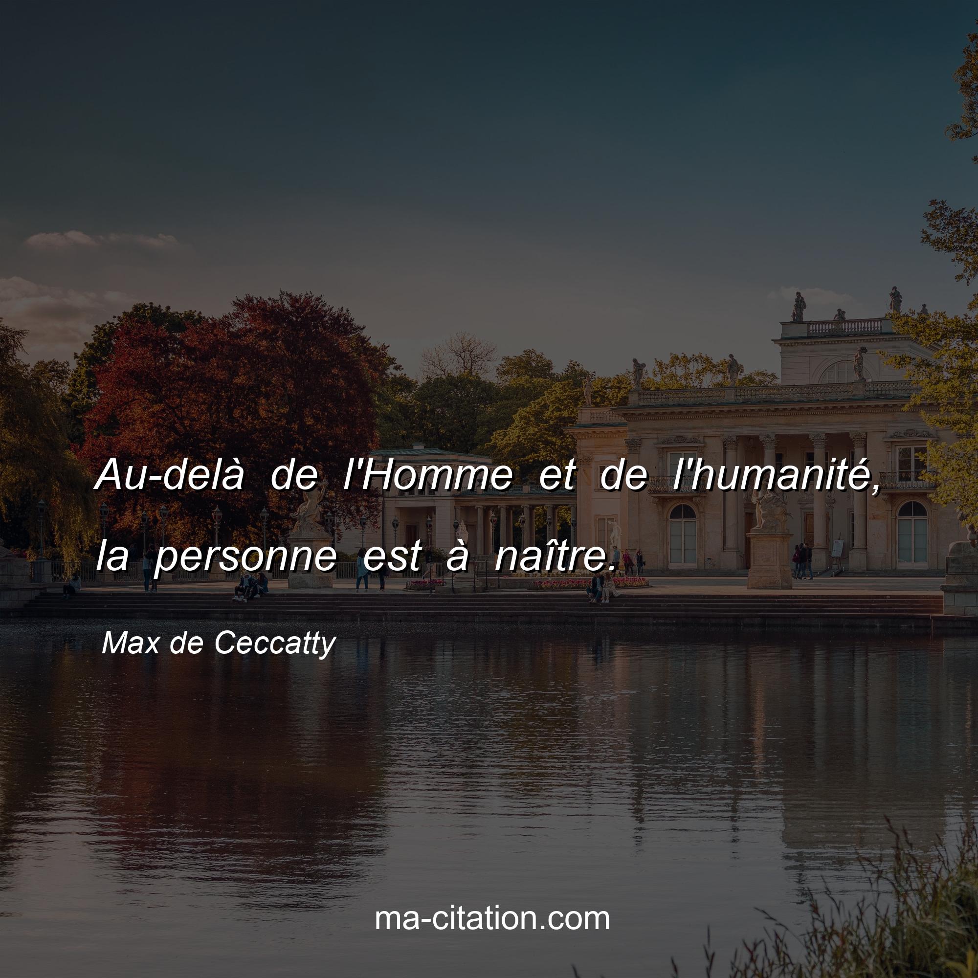Max de Ceccatty : Au-delà de l'Homme et de l'humanité, la personne est à naître.