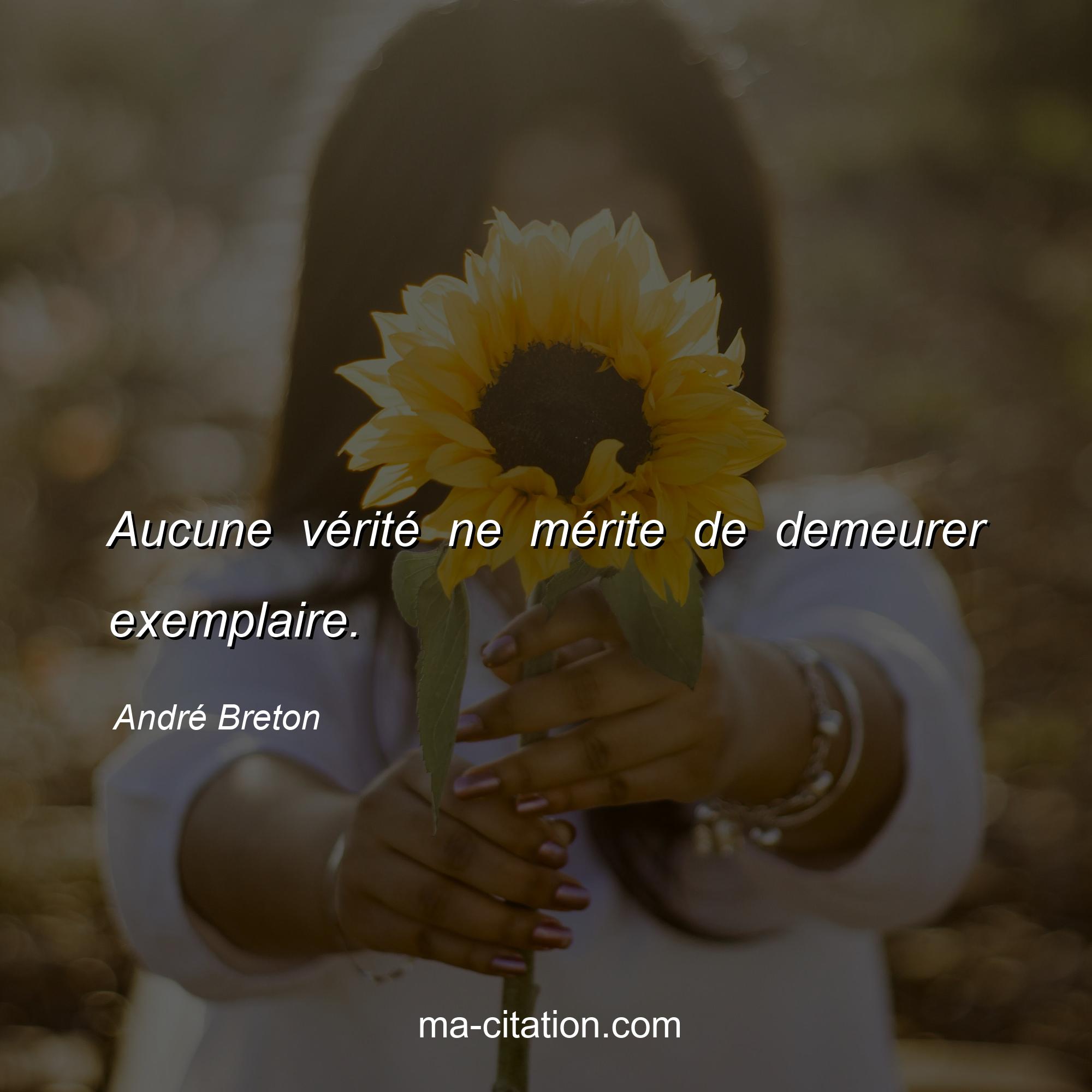 André Breton : Aucune vérité ne mérite de demeurer exemplaire.