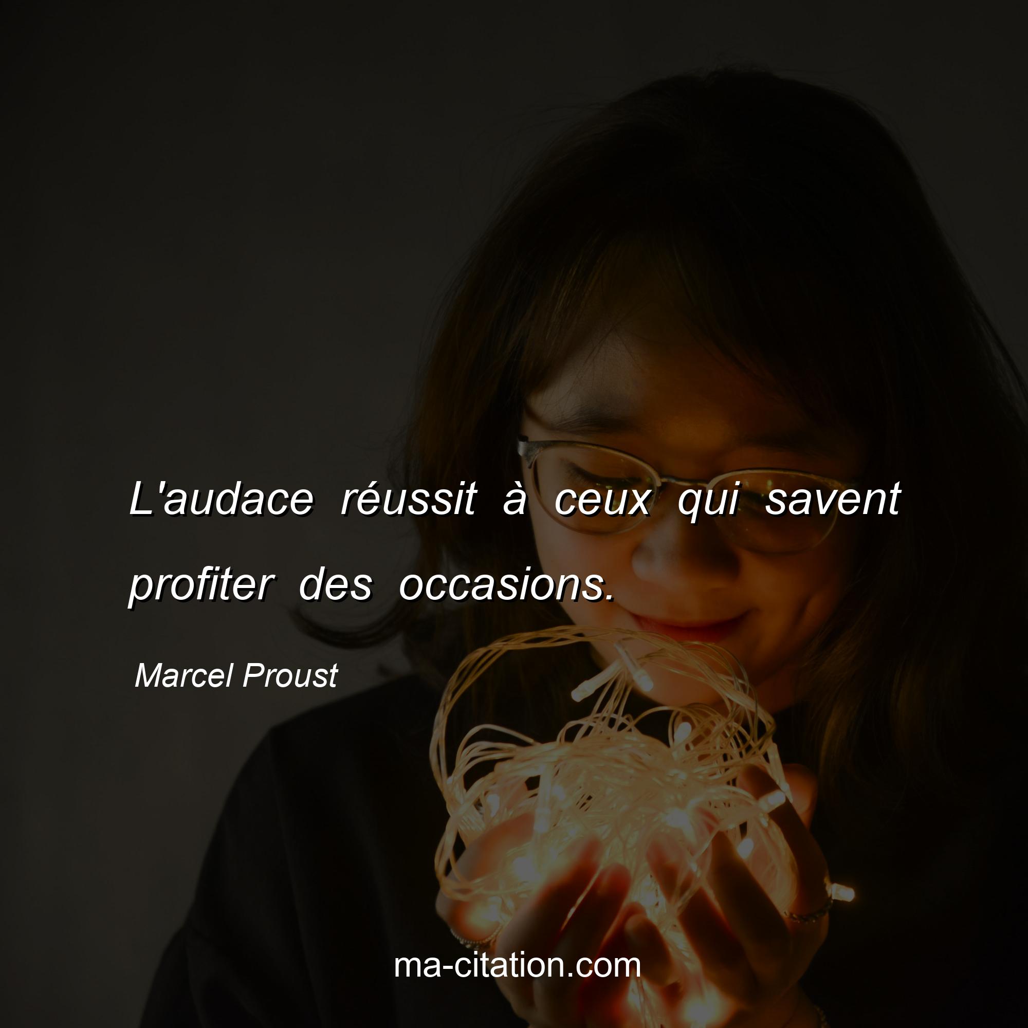 Marcel Proust : L'audace réussit à ceux qui savent profiter des occasions.