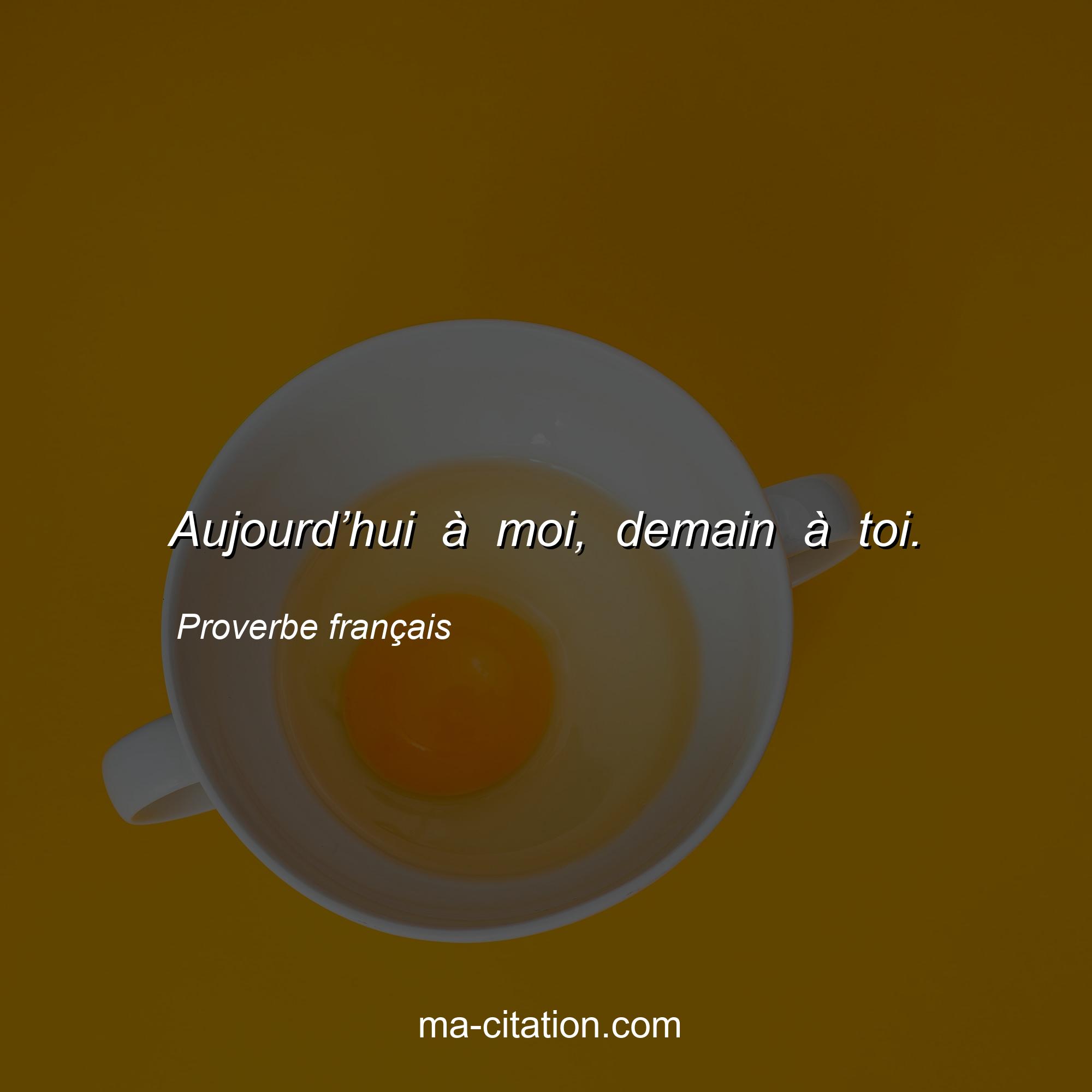 Proverbe français : Aujourd’hui à moi, demain à toi.