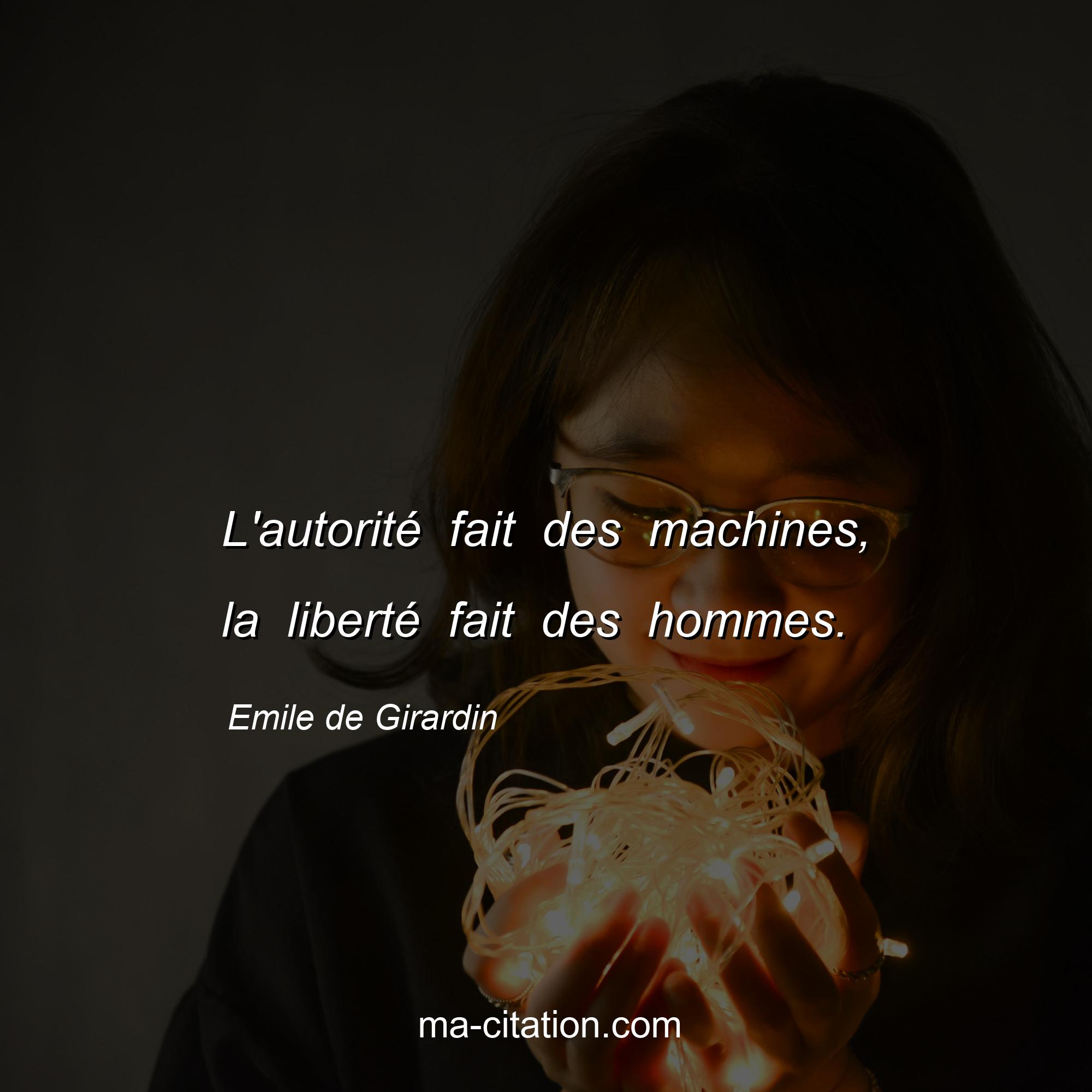 Emile de Girardin : L'autorité fait des machines, la liberté fait des hommes.