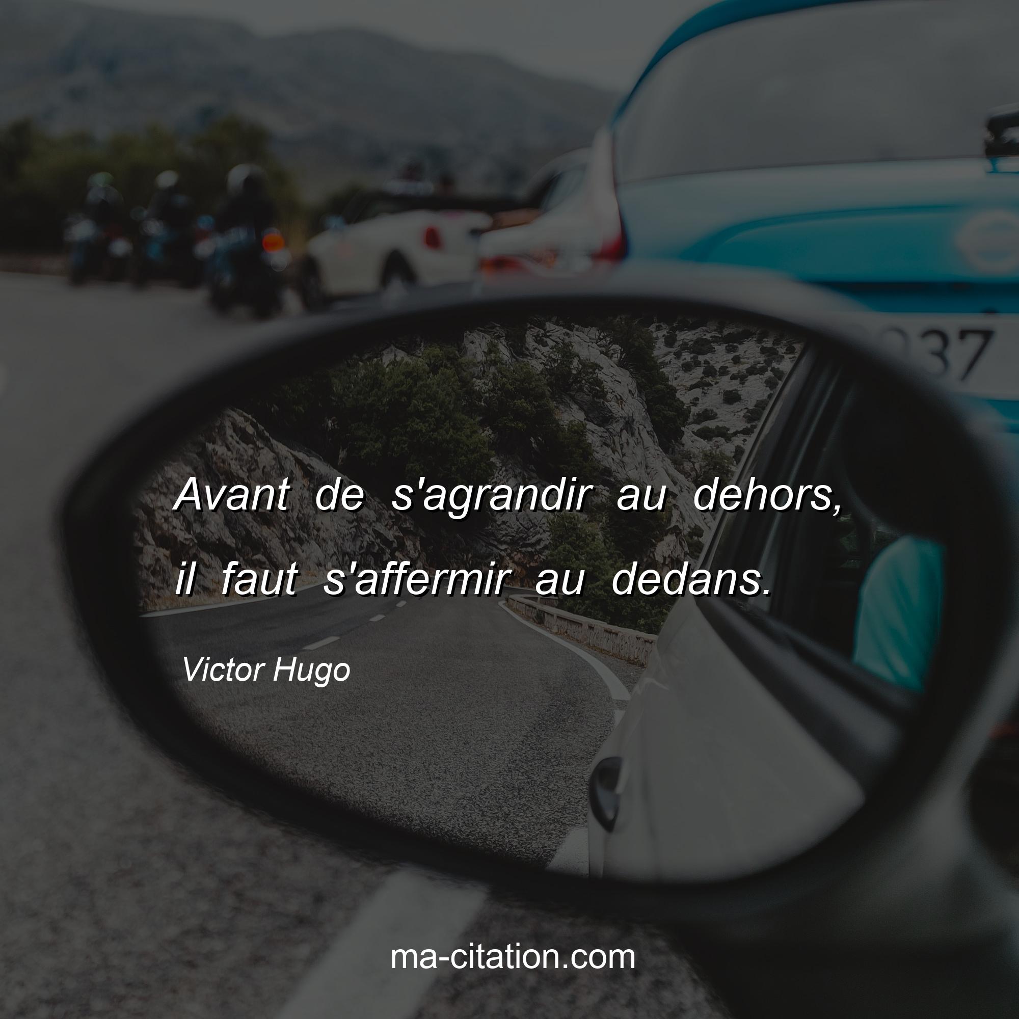 Victor Hugo : Avant de s'agrandir au dehors, il faut s'affermir au dedans.