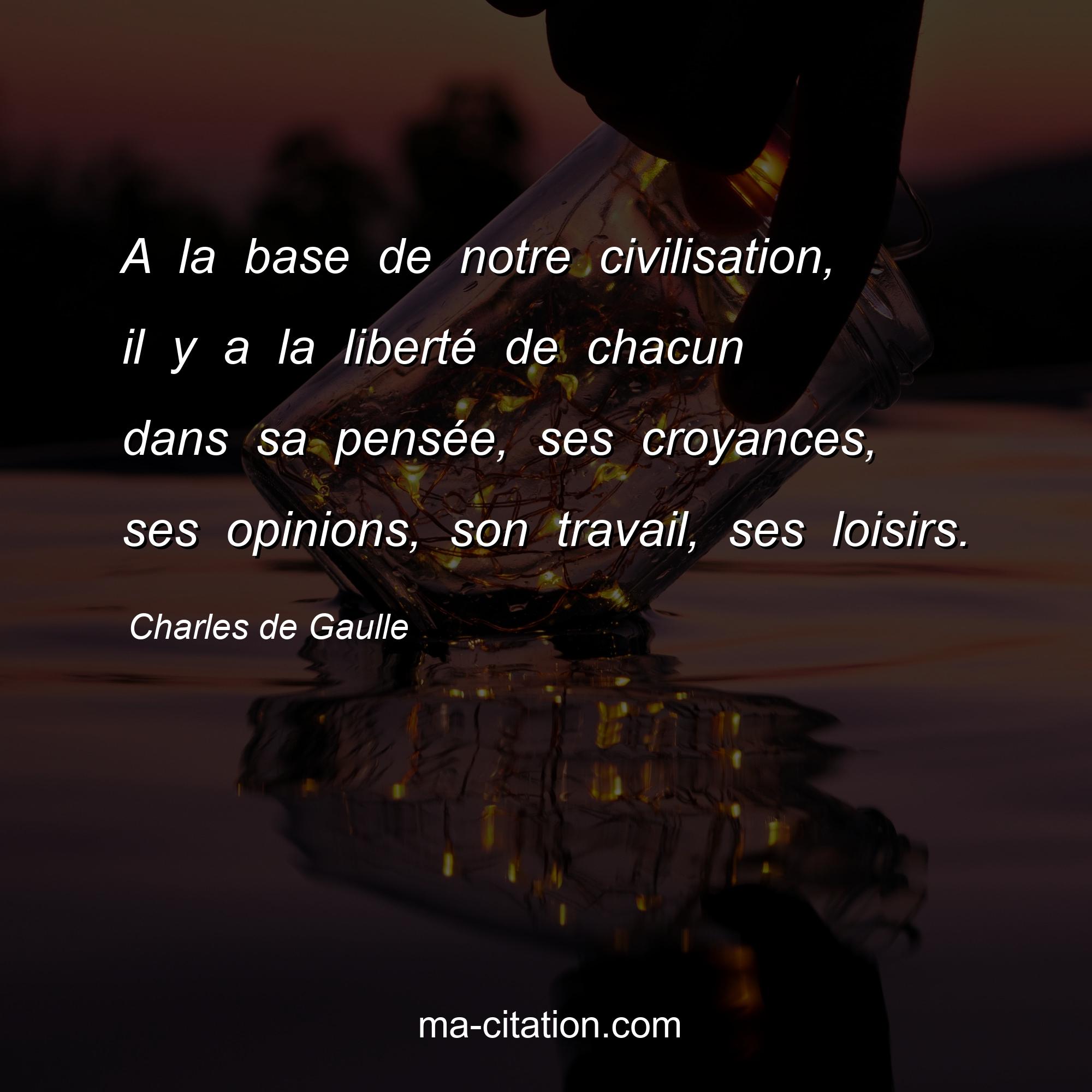 Charles de Gaulle : A la base de notre civilisation, il y a la liberté de chacun dans sa pensée, ses croyances, ses opinions, son travail, ses loisirs.