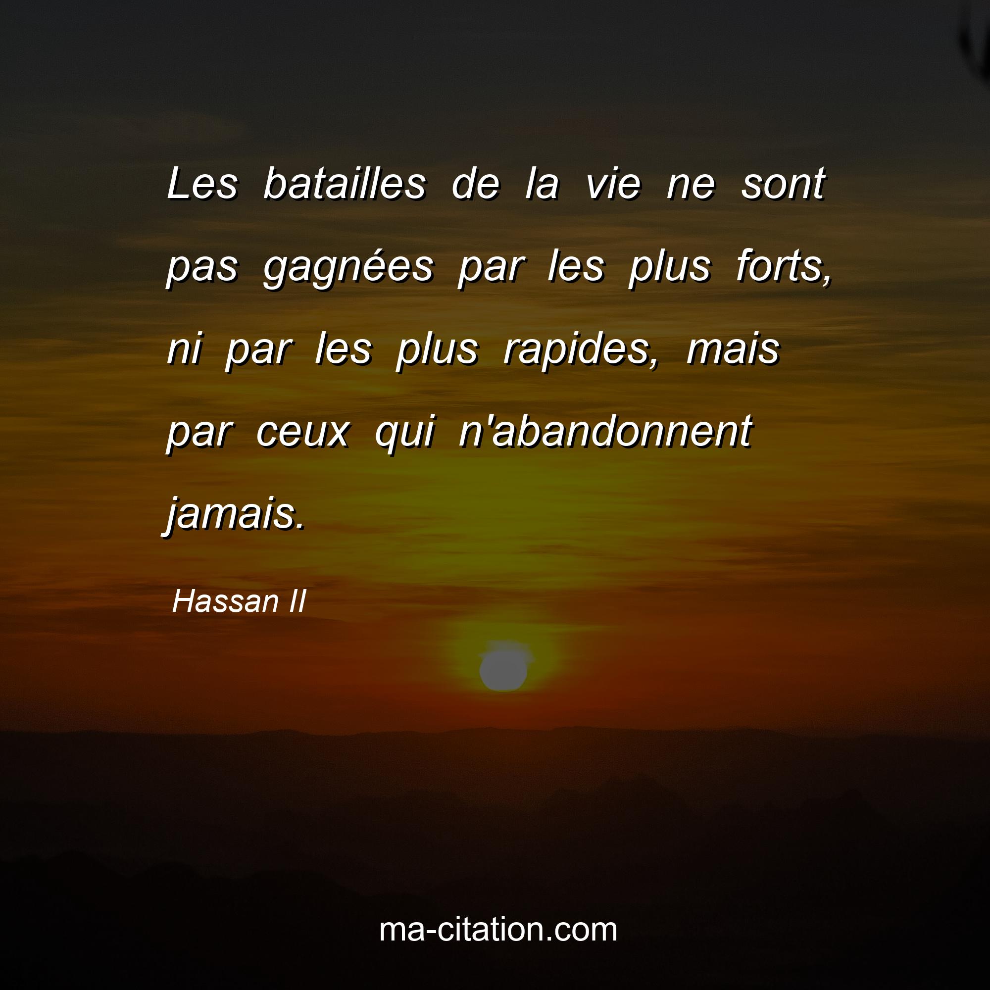 Hassan II : Les batailles de la vie ne sont pas gagnées par les plus forts, ni par les plus rapides, mais par ceux qui n'abandonnent jamais.