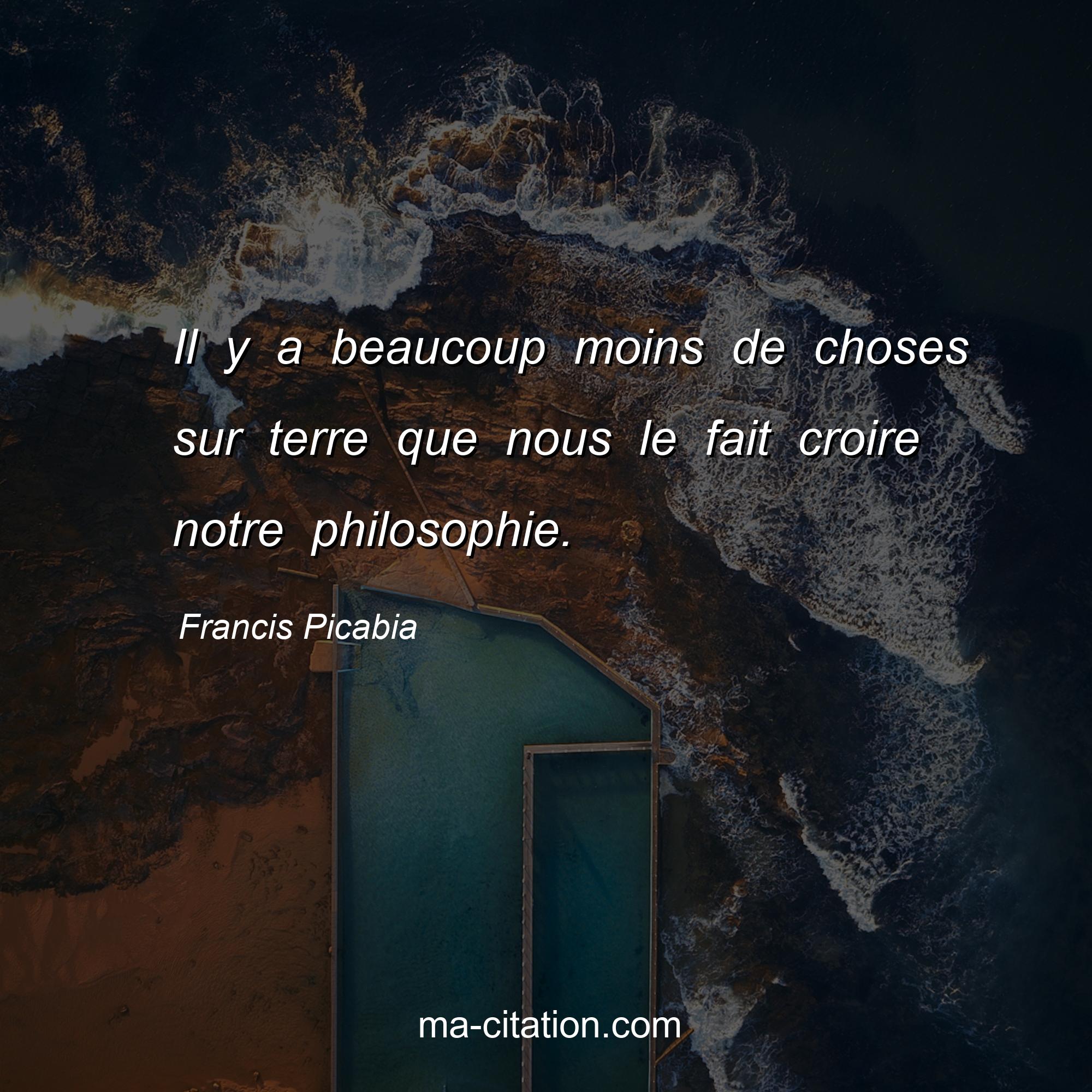 Francis Picabia : Il y a beaucoup moins de choses sur terre que nous le fait croire notre philosophie.