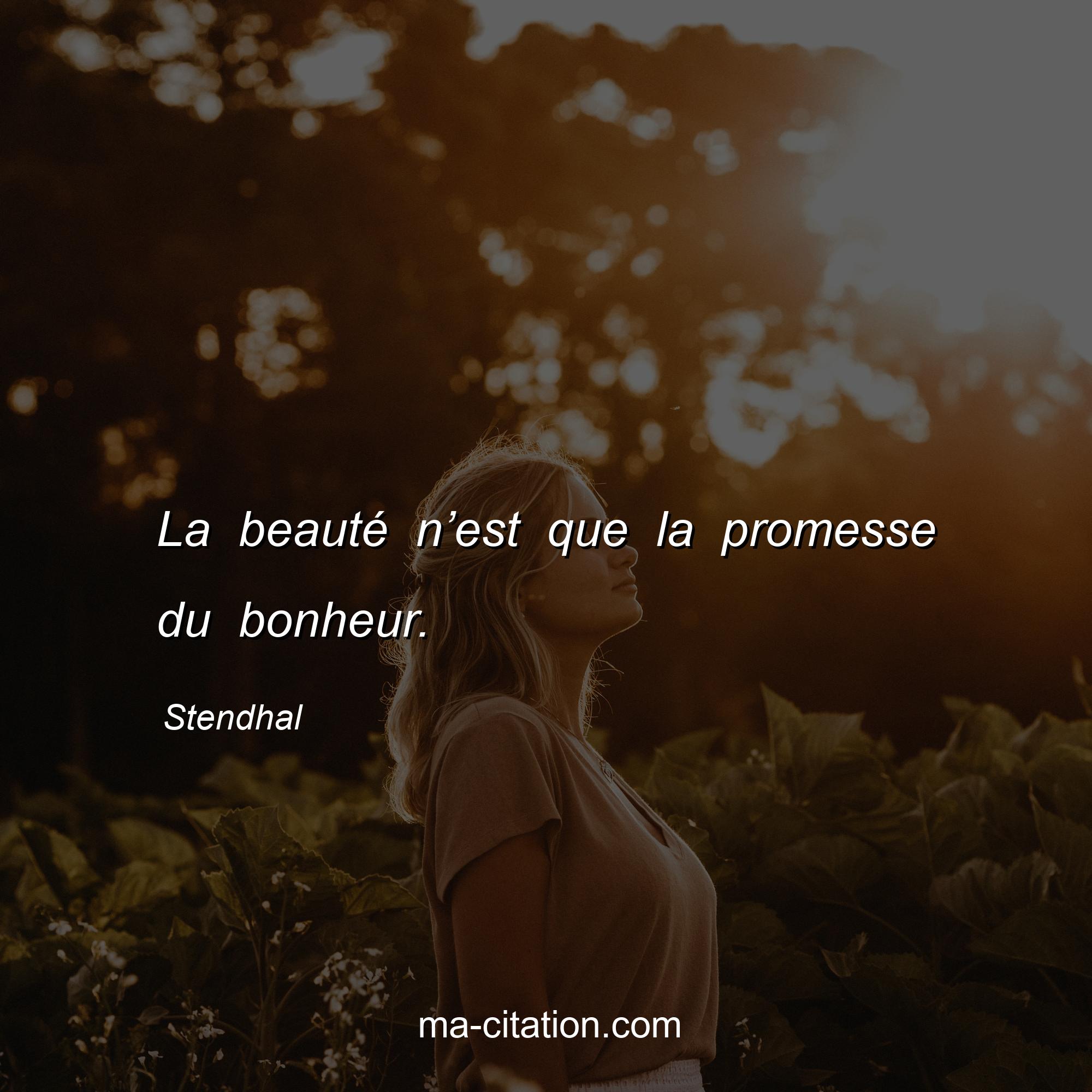 Stendhal : La beauté n’est que la promesse du bonheur.