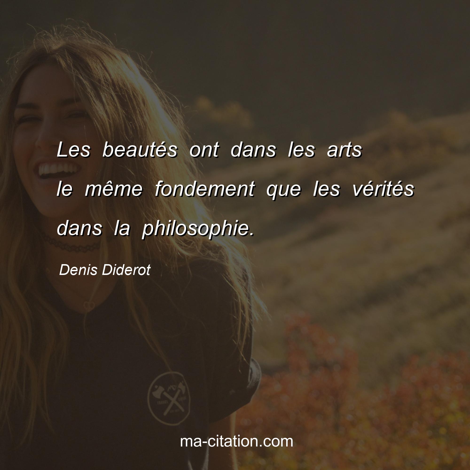 Denis Diderot : Les beautés ont dans les arts le même fondement que les vérités dans la philosophie.