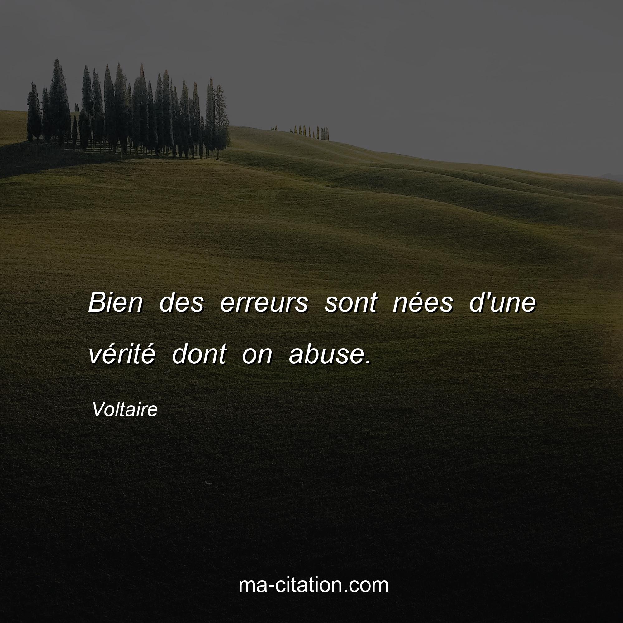 Voltaire : Bien des erreurs sont nées d'une vérité dont on abuse.