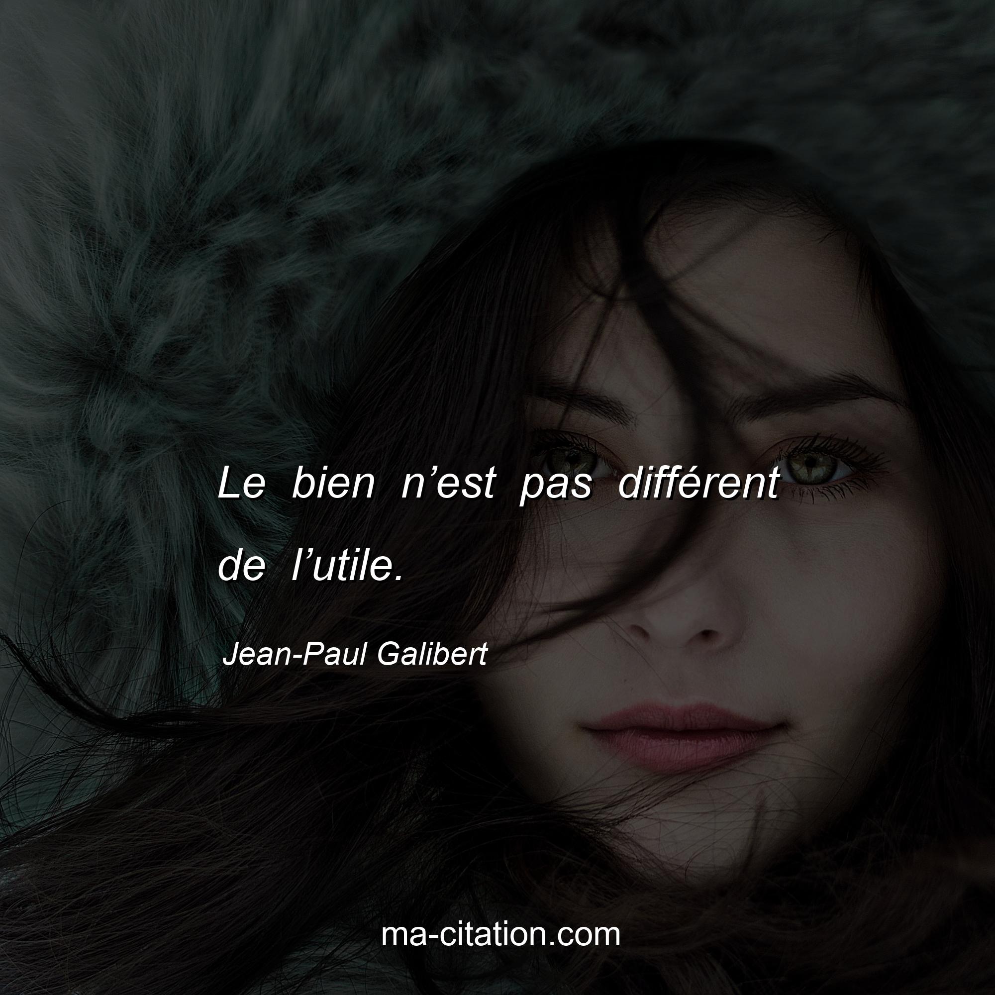Jean-Paul Galibert : Le bien n’est pas différent de l’utile.
