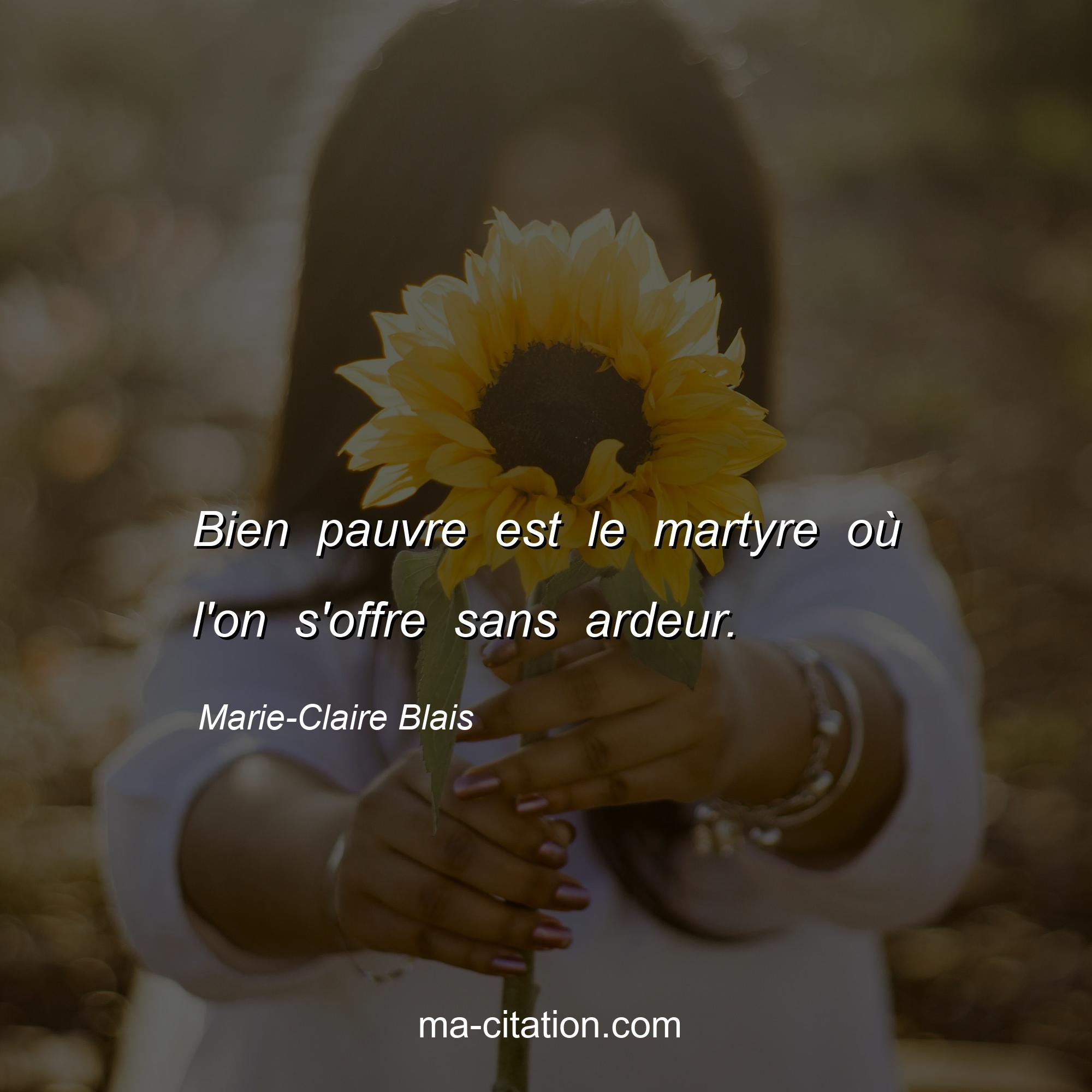 Marie-Claire Blais : Bien pauvre est le martyre où l'on s'offre sans ardeur.