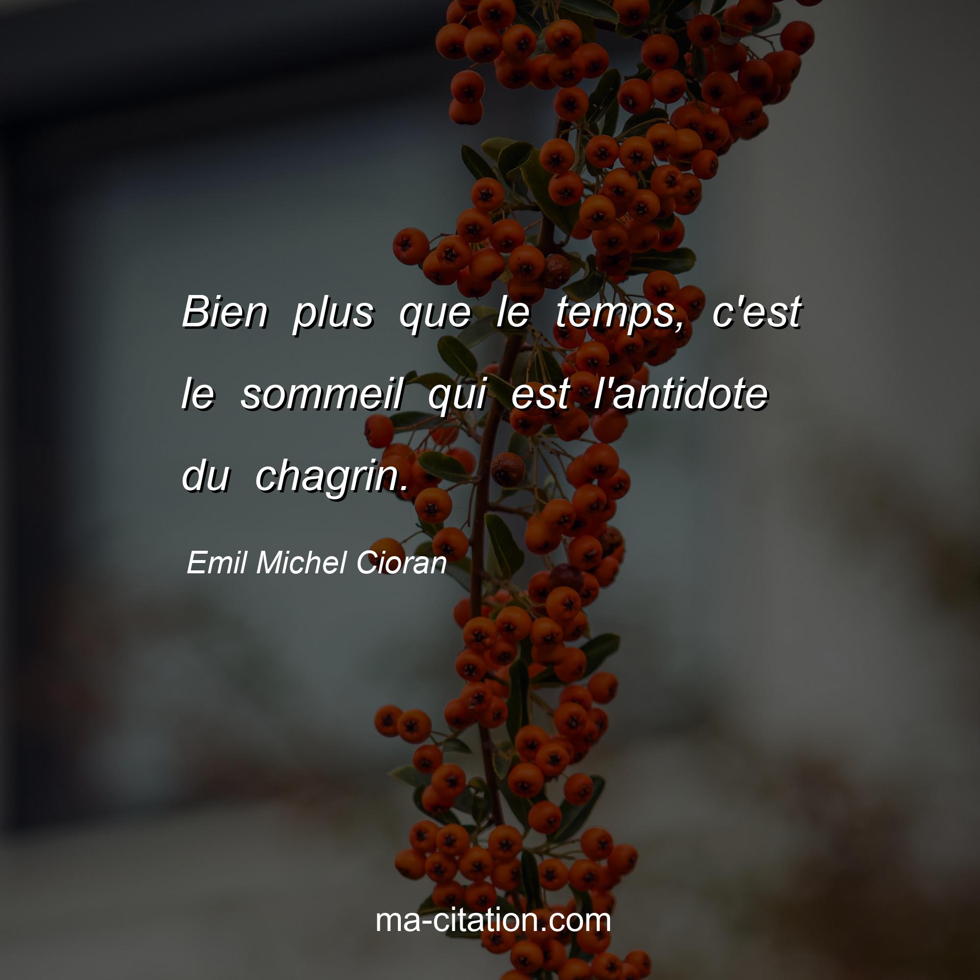 Emil Michel Cioran : Bien plus que le temps, c'est le sommeil qui est l'antidote du chagrin.