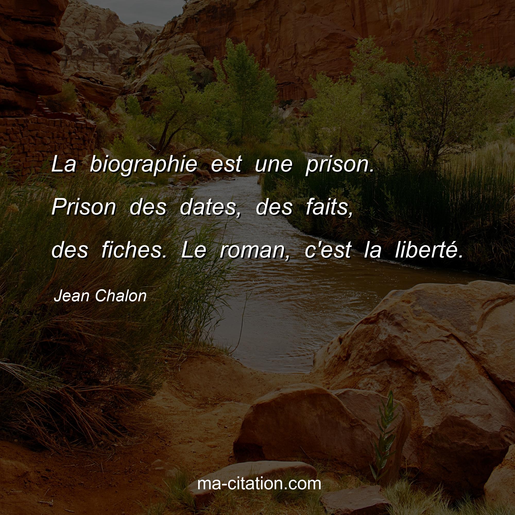 Jean Chalon : La biographie est une prison. Prison des dates, des faits, des fiches. Le roman, c'est la liberté.