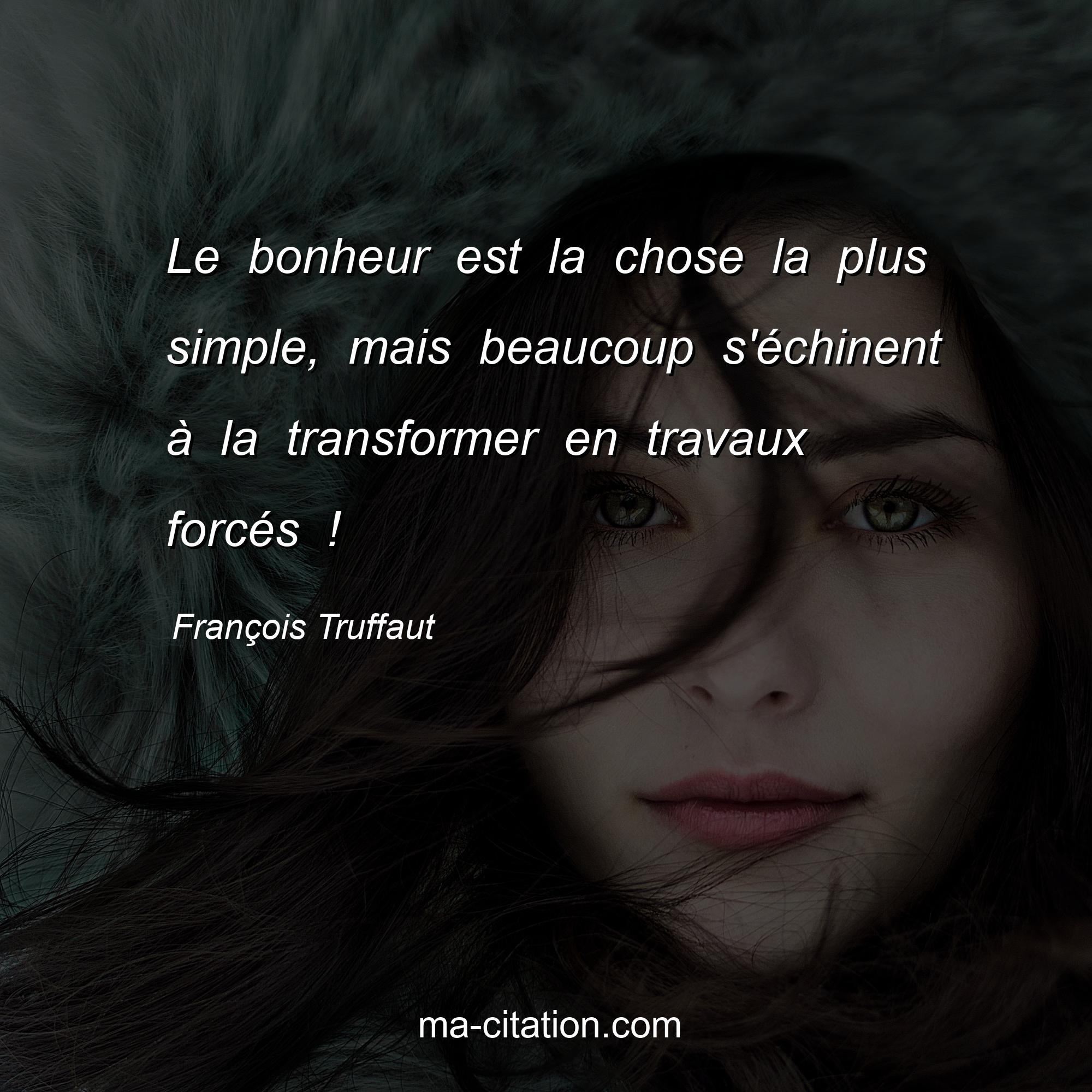 François Truffaut : Le bonheur est la chose la plus simple, mais beaucoup s'échinent à la transformer en travaux forcés !