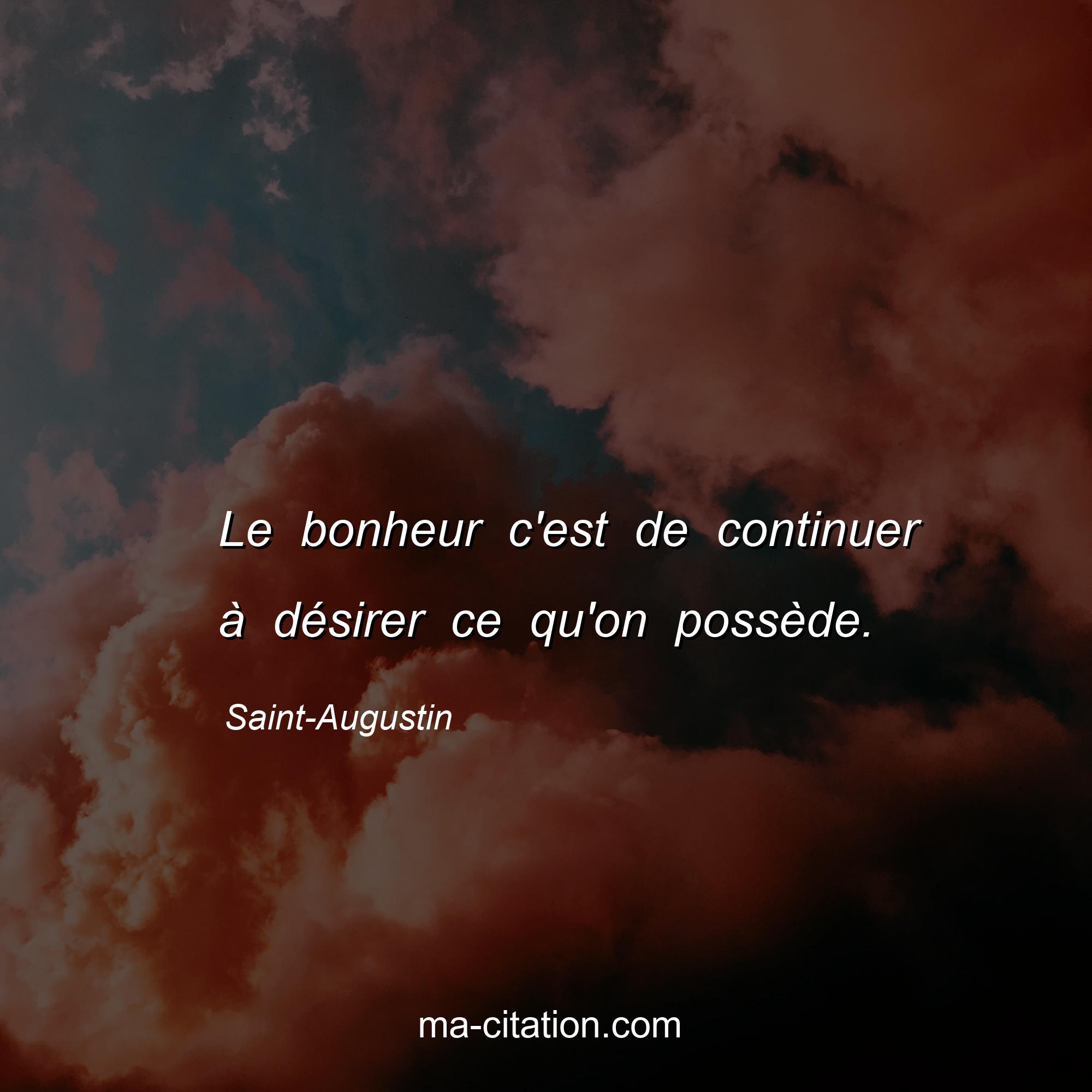 Saint-Augustin : Le bonheur c'est de continuer à désirer ce qu'on possède.