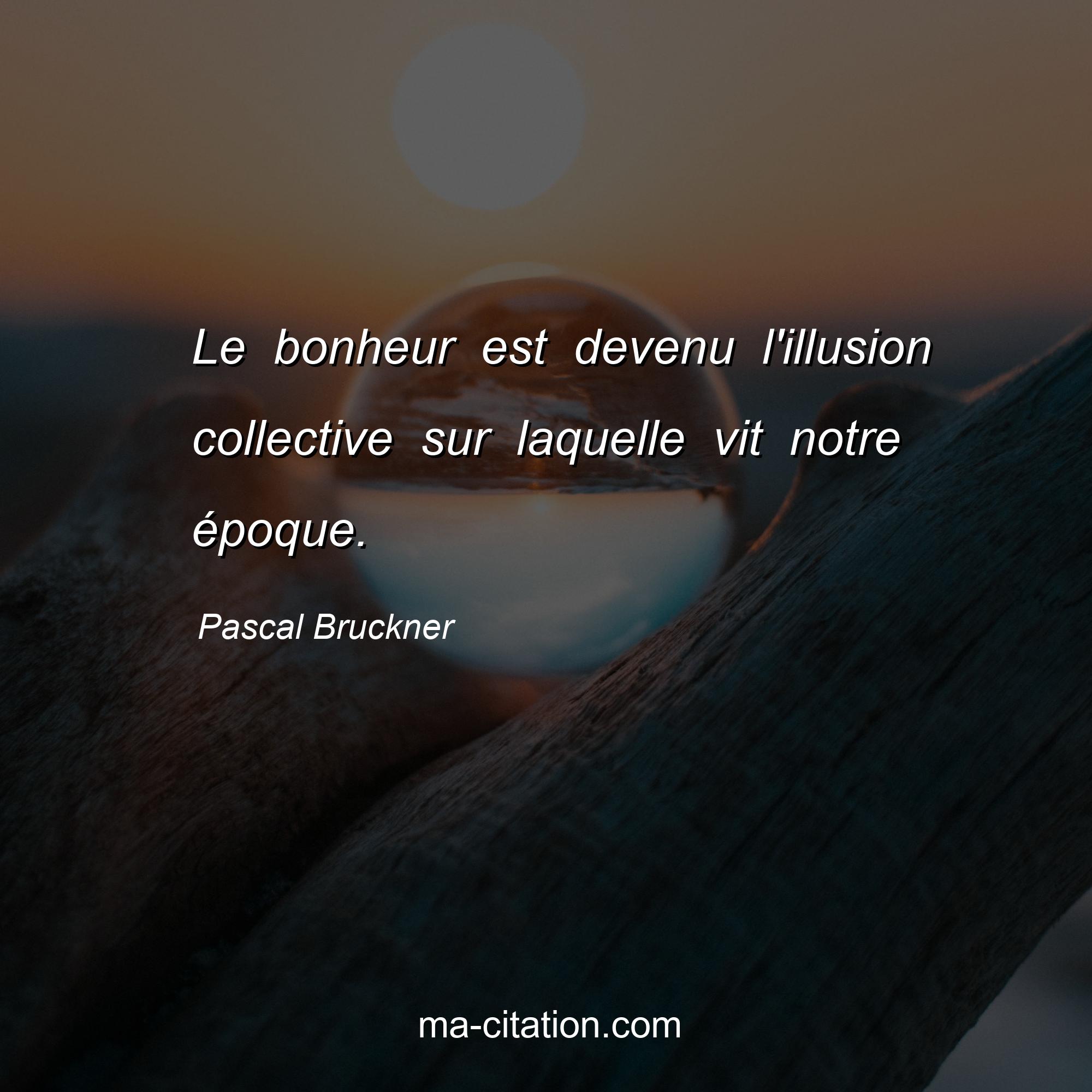 Pascal Bruckner : Le bonheur est devenu l'illusion collective sur laquelle vit notre époque.
