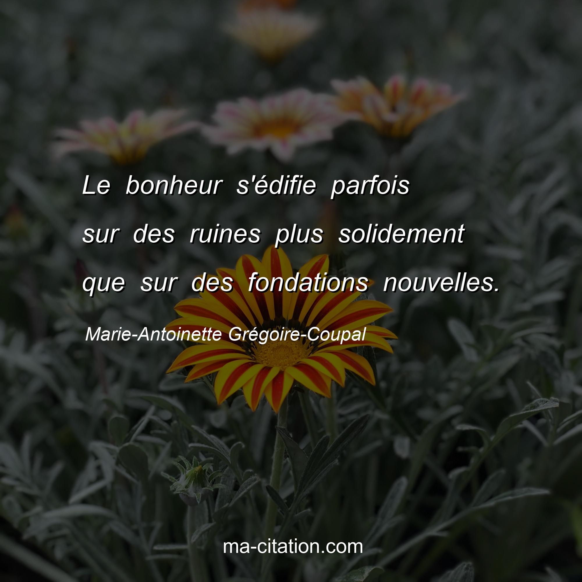 Marie-Antoinette Grégoire-Coupal : Le bonheur s'édifie parfois sur des ruines plus solidement que sur des fondations nouvelles.