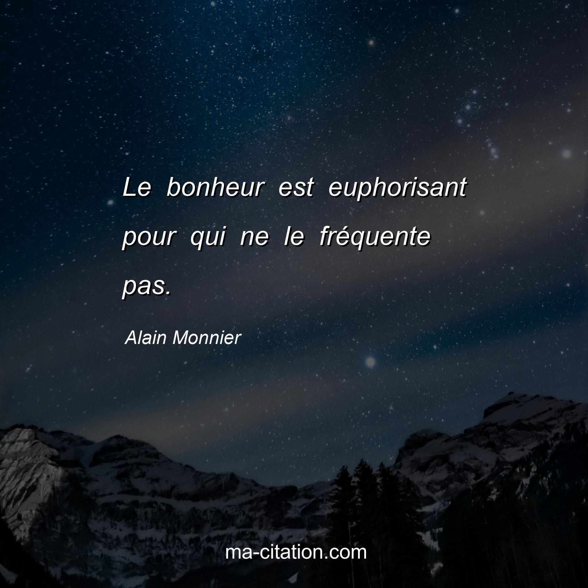 Alain Monnier : Le bonheur est euphorisant pour qui ne le fréquente pas.