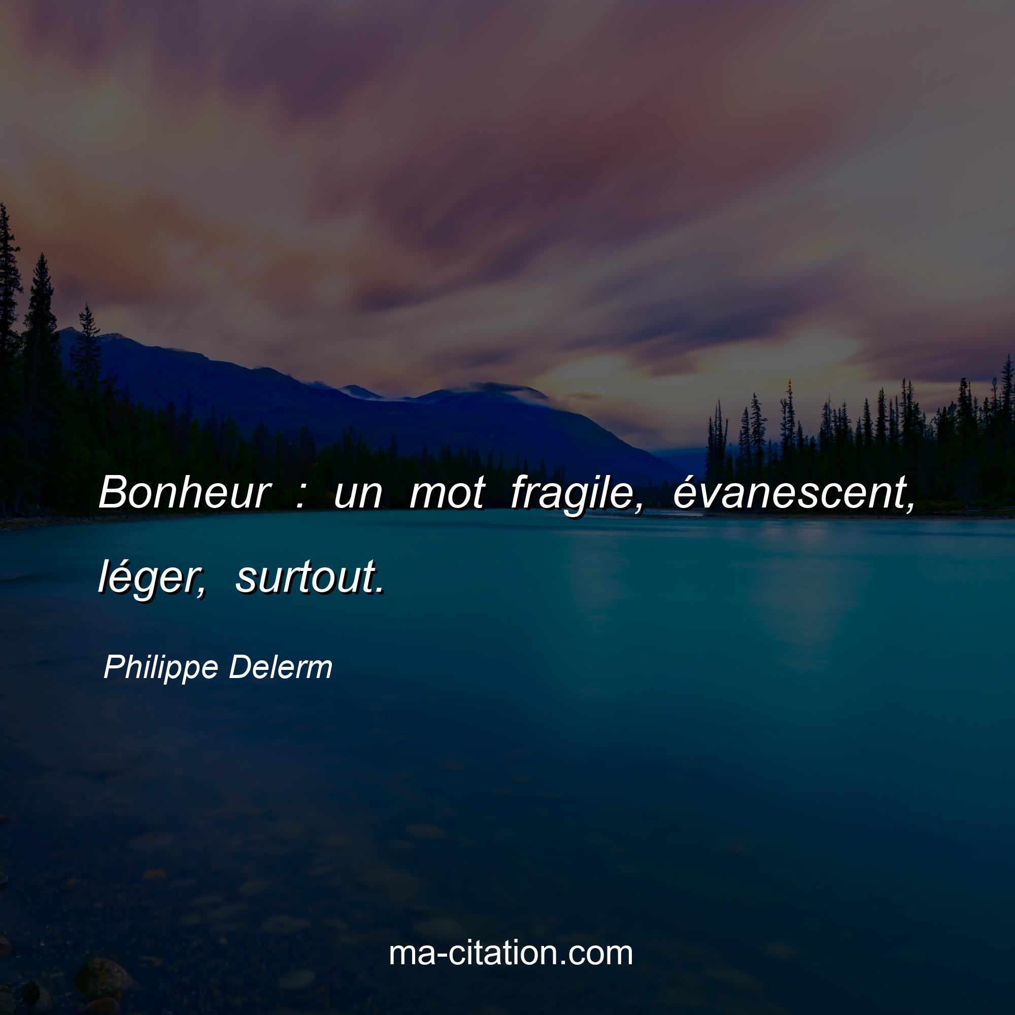 Philippe Delerm : Bonheur : un mot fragile, évanescent, léger, surtout.