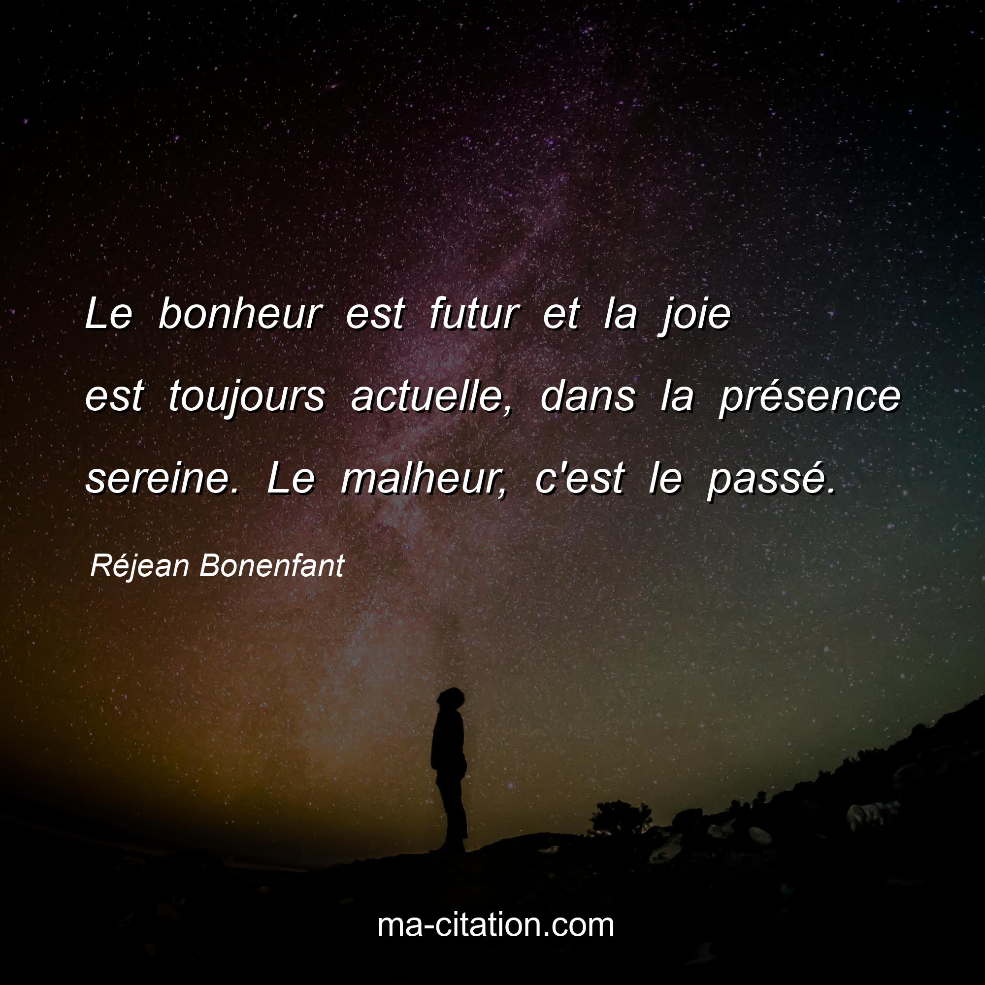 Réjean Bonenfant : Le bonheur est futur et la joie est toujours actuelle, dans la présence sereine. Le malheur, c'est le passé.