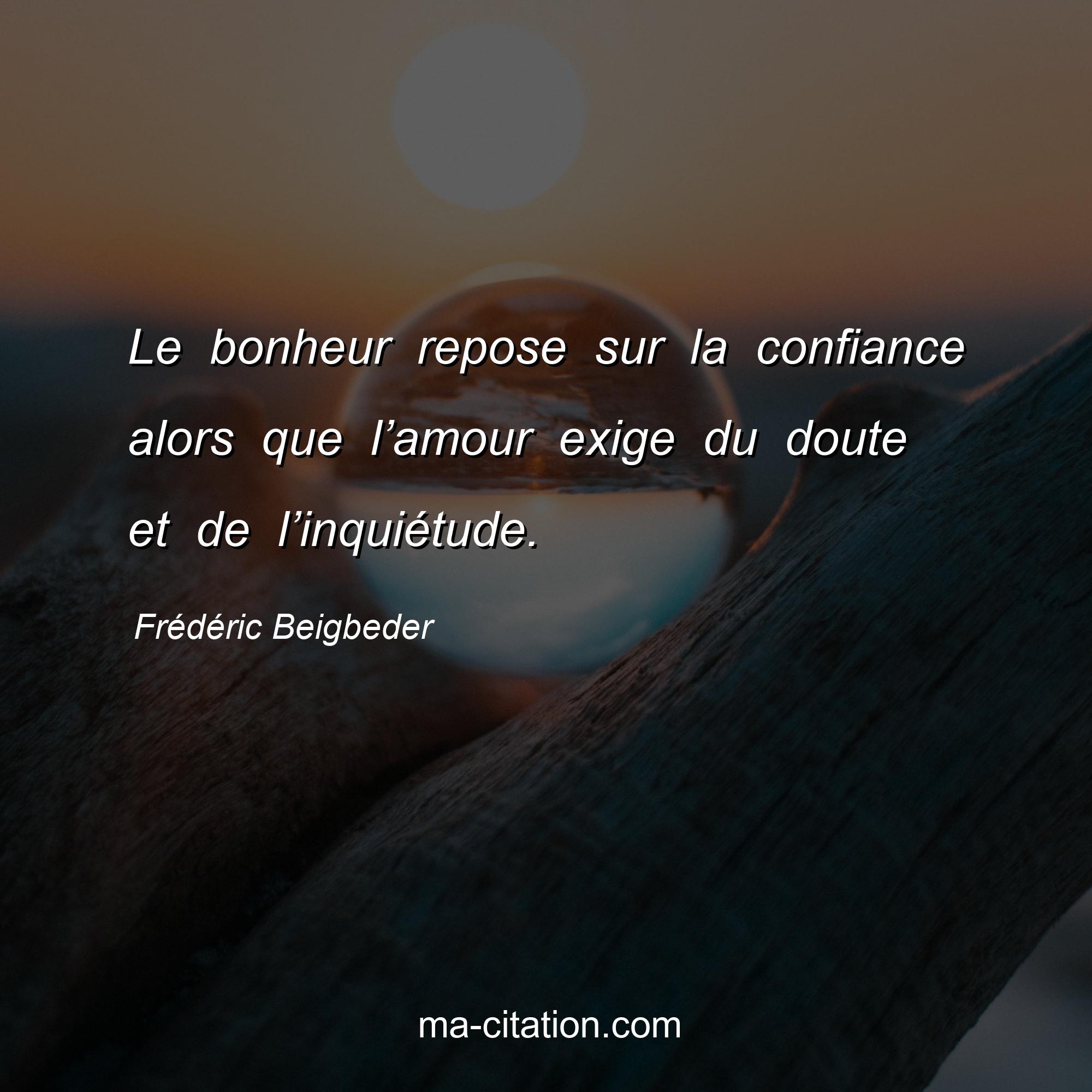 Frédéric Beigbeder : Le bonheur repose sur la confiance alors que l’amour exige du doute et de l’inquiétude.