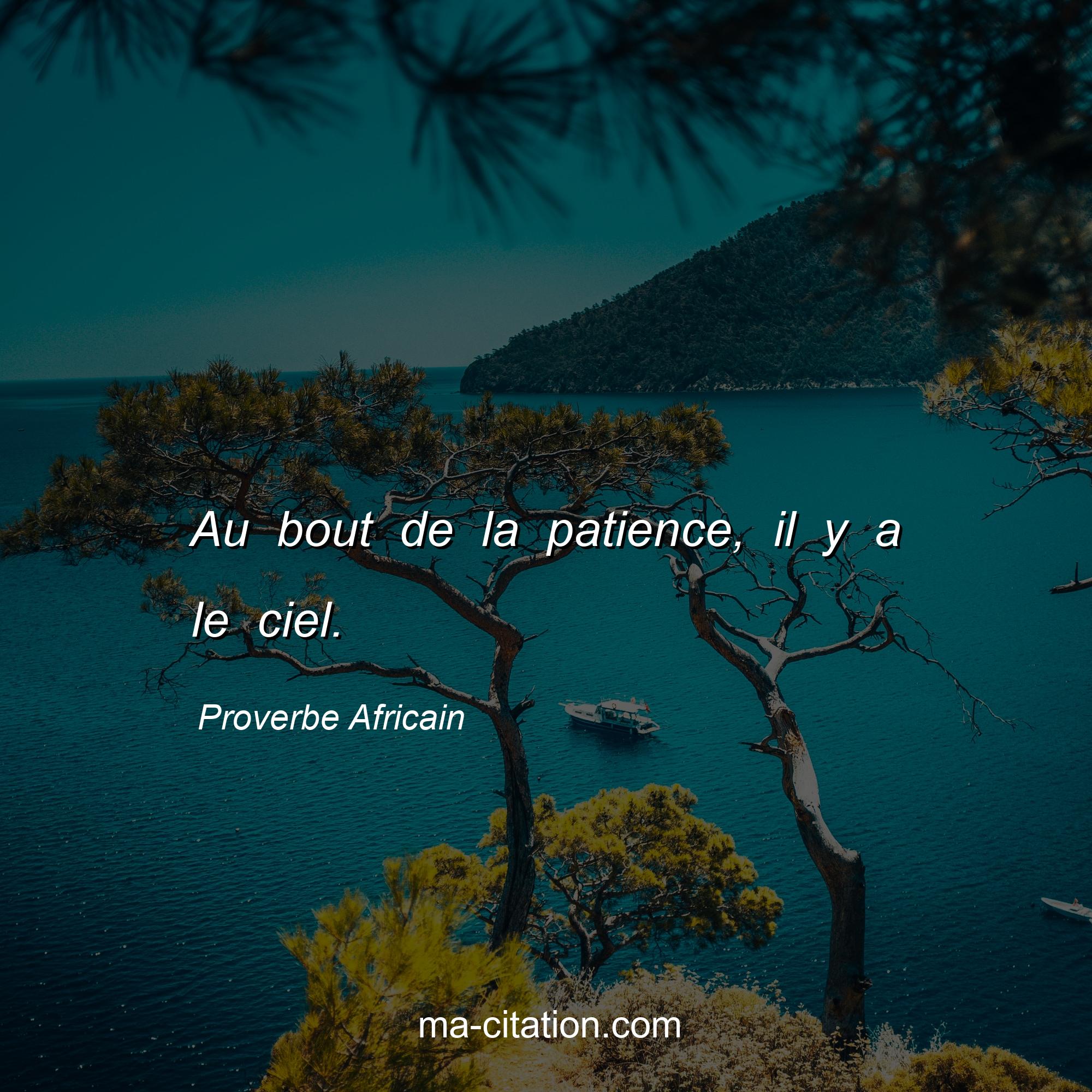 Proverbe Africain : Au bout de la patience, il y a le ciel.