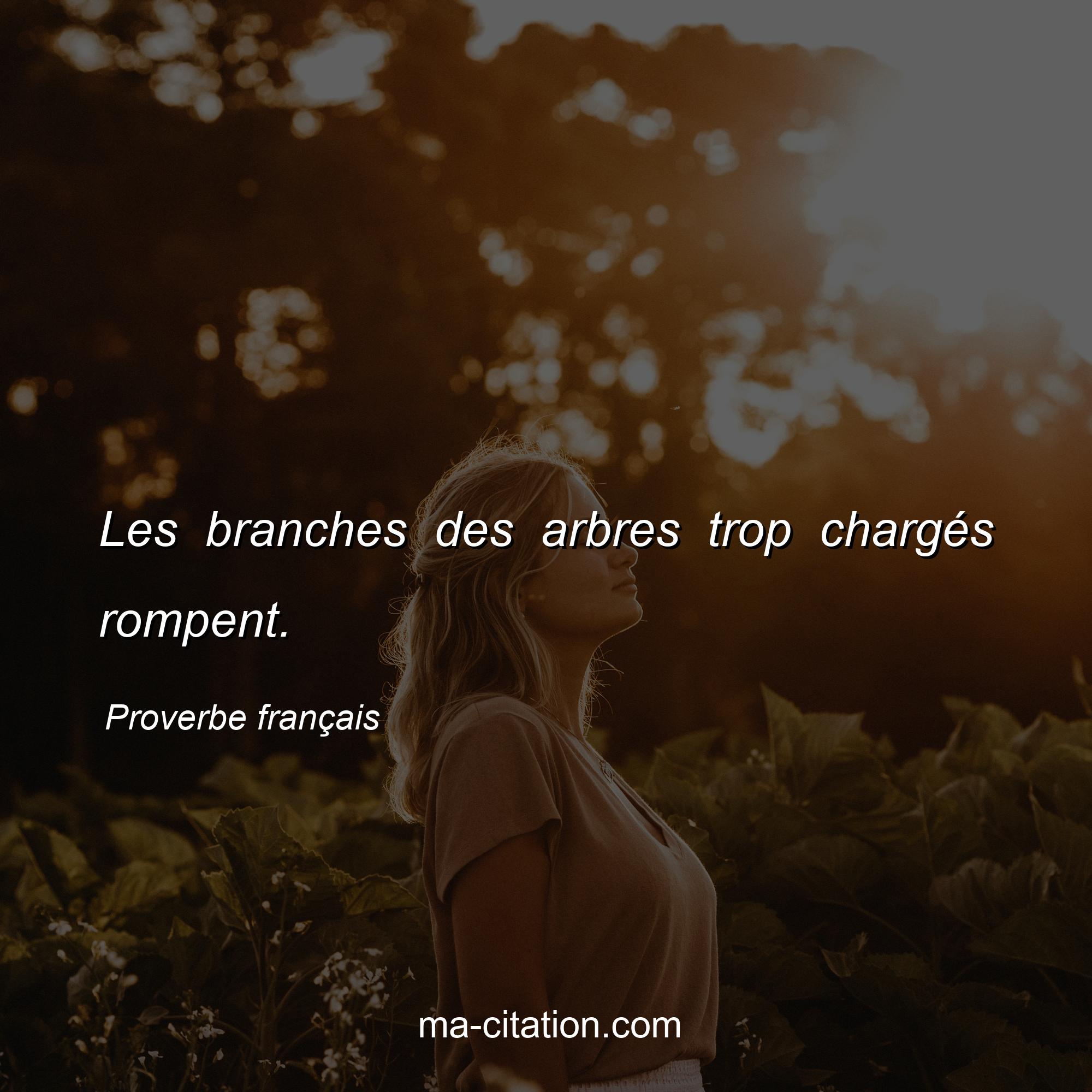 Proverbe français : Les branches des arbres trop chargés rompent.