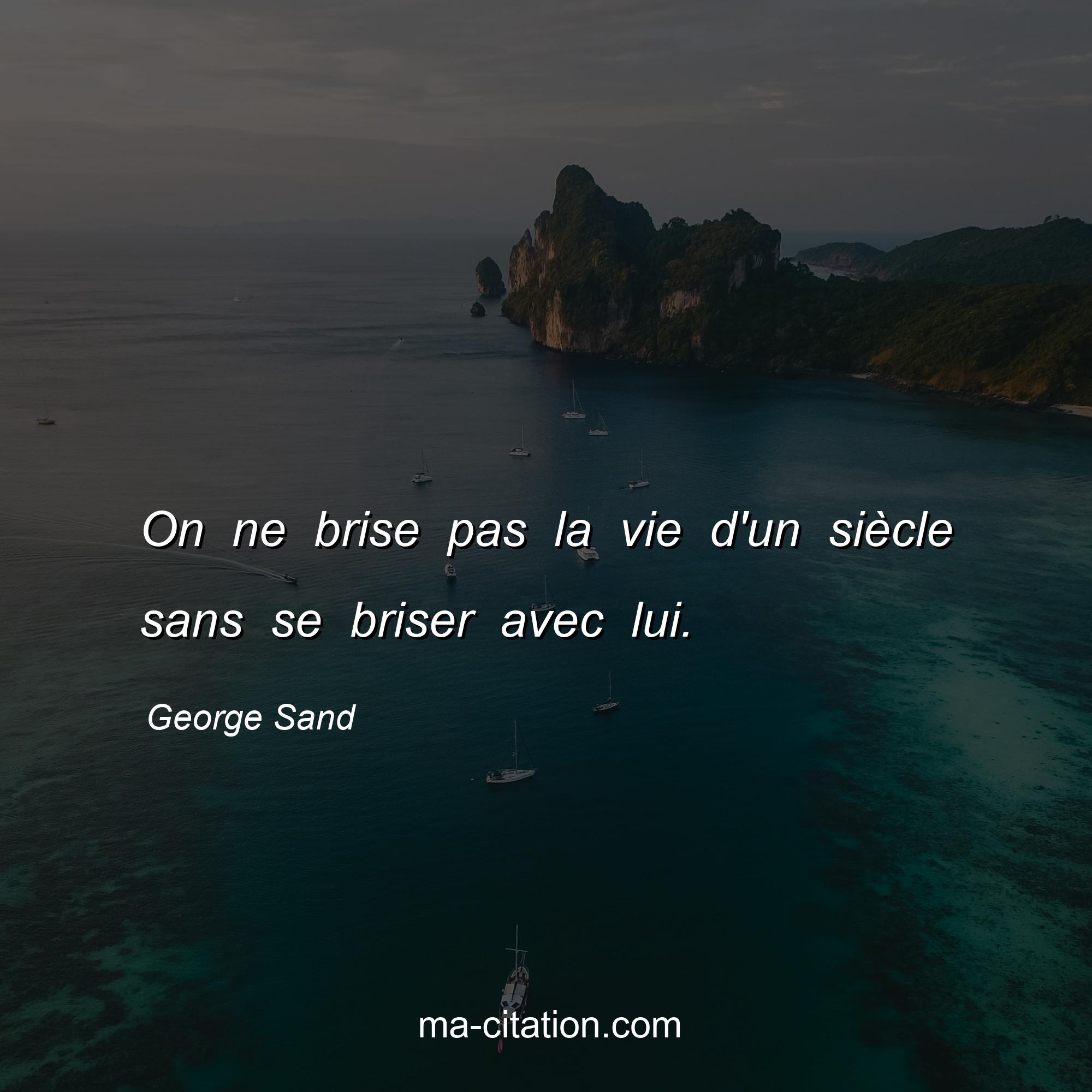 George Sand : On ne brise pas la vie d'un siècle sans se briser avec lui.