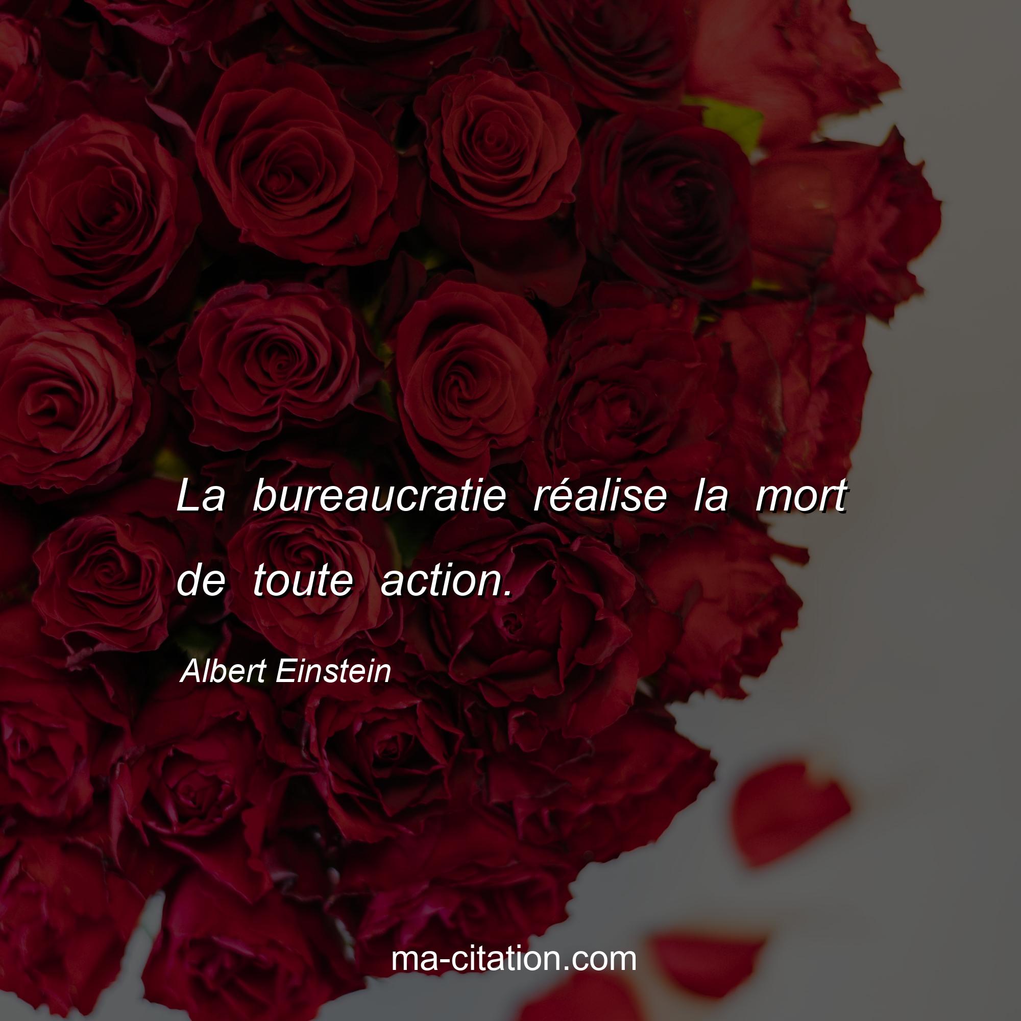 Albert Einstein : La bureaucratie réalise la mort de toute action.