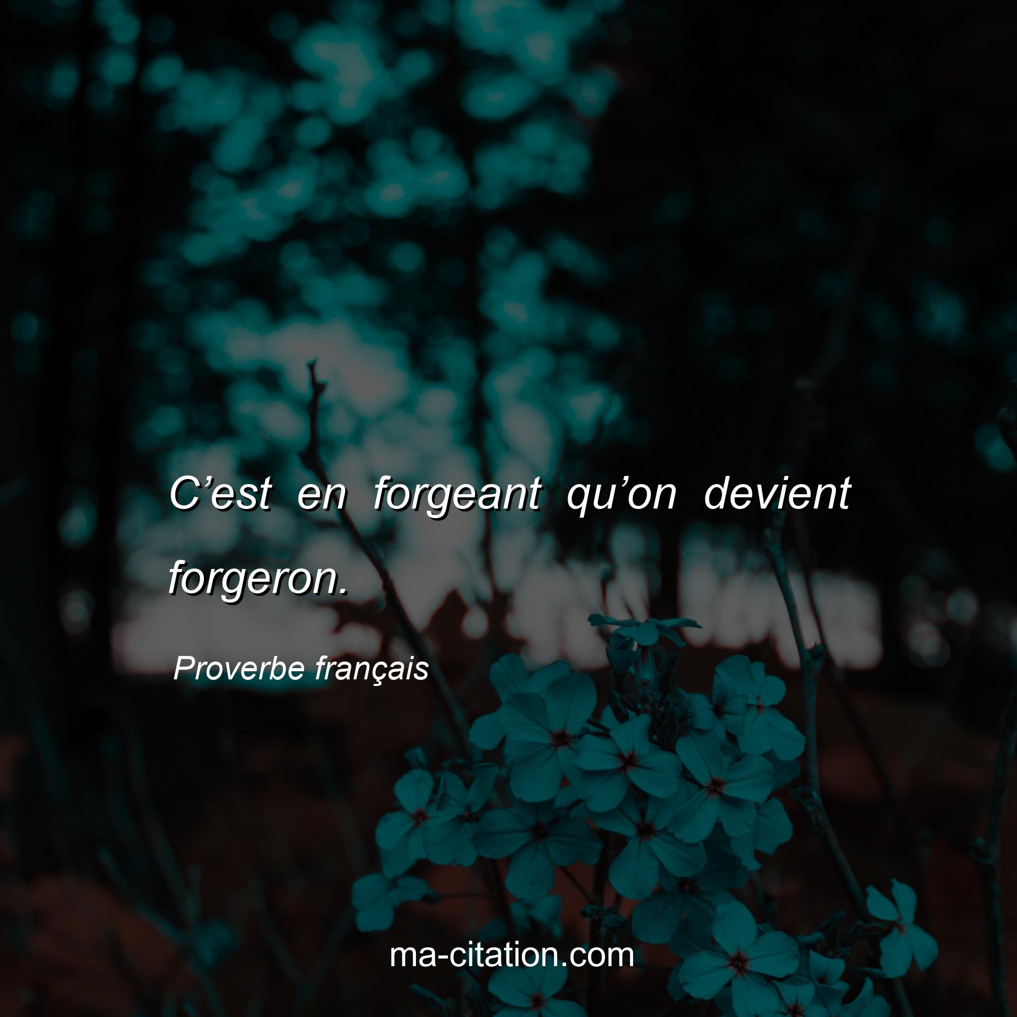 Proverbe français : C’est en forgeant qu’on devient forgeron.