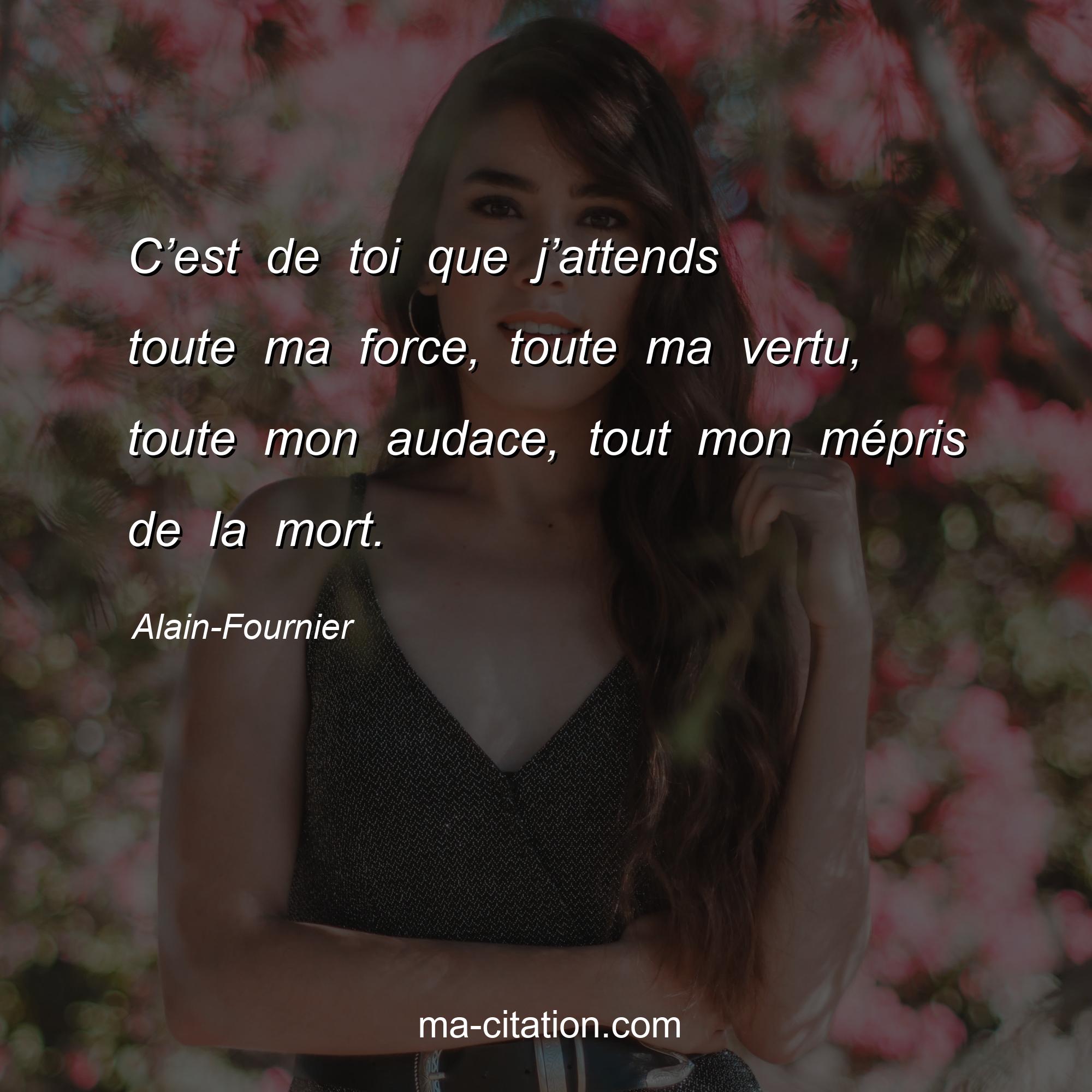 Alain-Fournier : C’est de toi que j’attends toute ma force, toute ma vertu, toute mon audace, tout mon mépris de la mort.