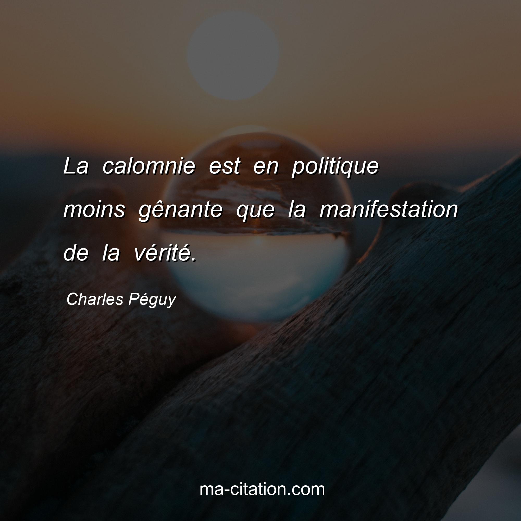 Charles Péguy : La calomnie est en politique moins gênante que la manifestation de la vérité.