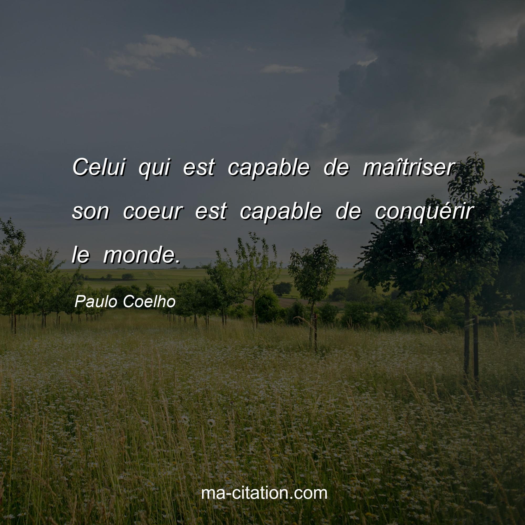 Paulo Coelho : Celui qui est capable de maîtriser son coeur est capable de conquérir le monde.