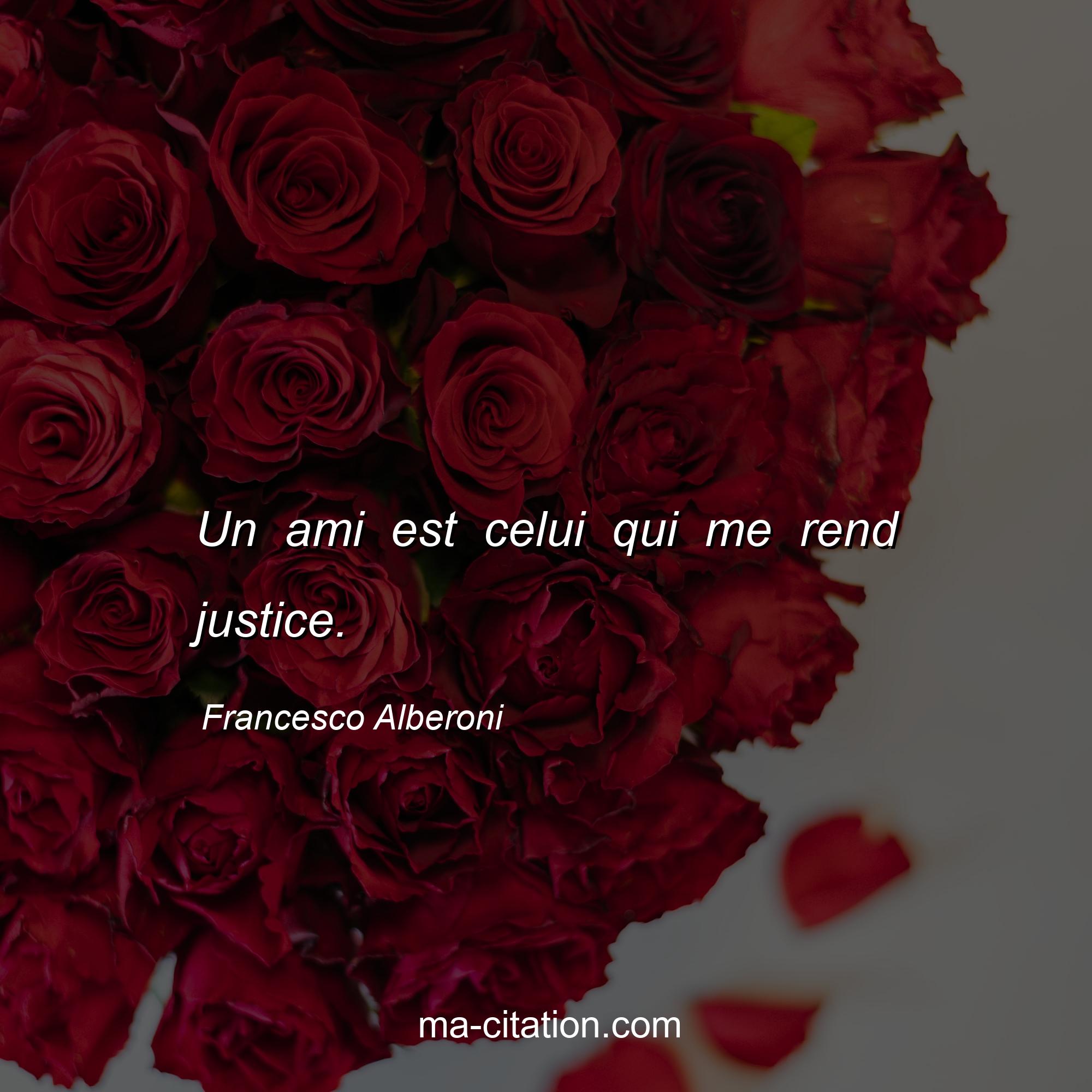 Francesco Alberoni : Un ami est celui qui me rend justice.