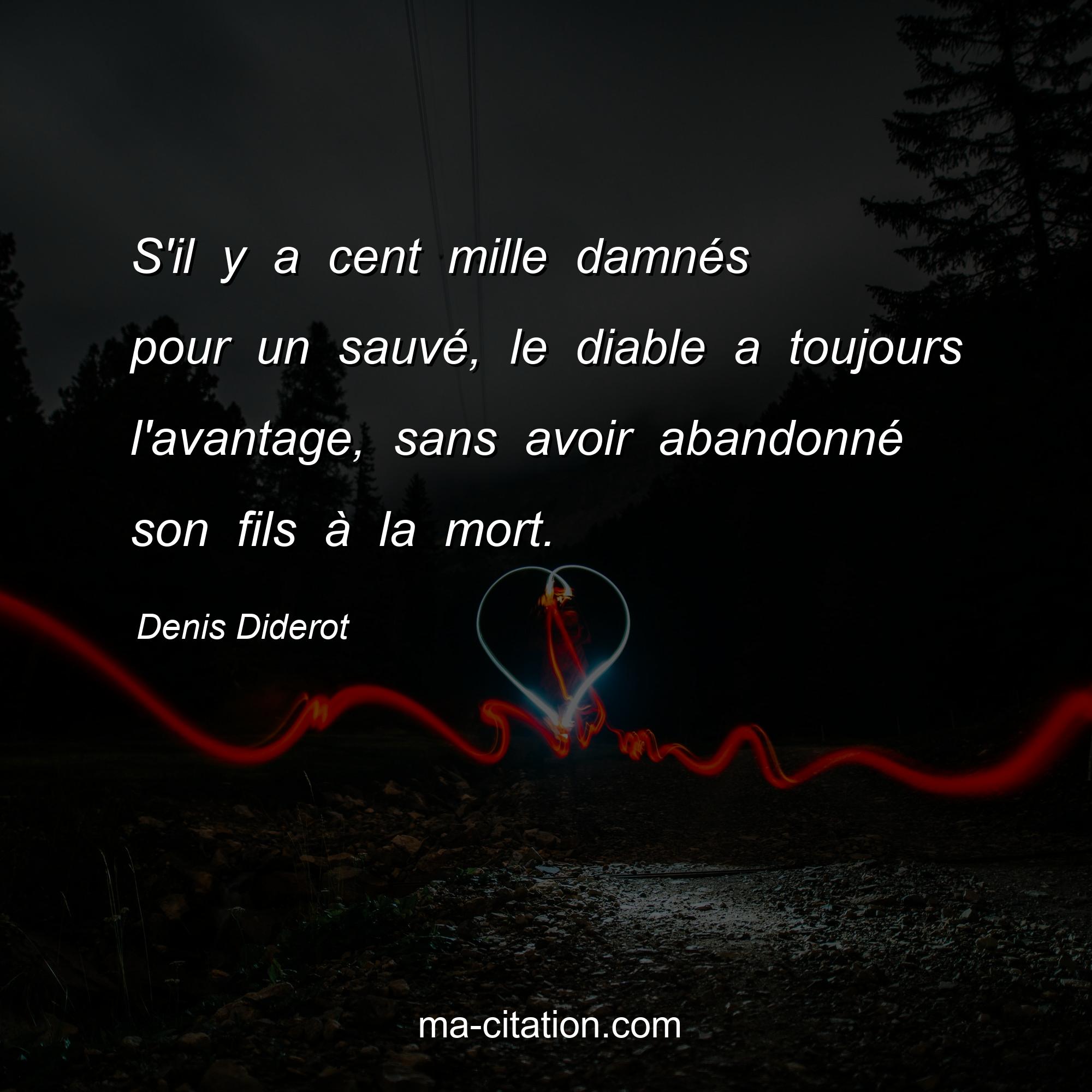 Denis Diderot : S'il y a cent mille damnés pour un sauvé, le diable a toujours l'avantage, sans avoir abandonné son fils à la mort.