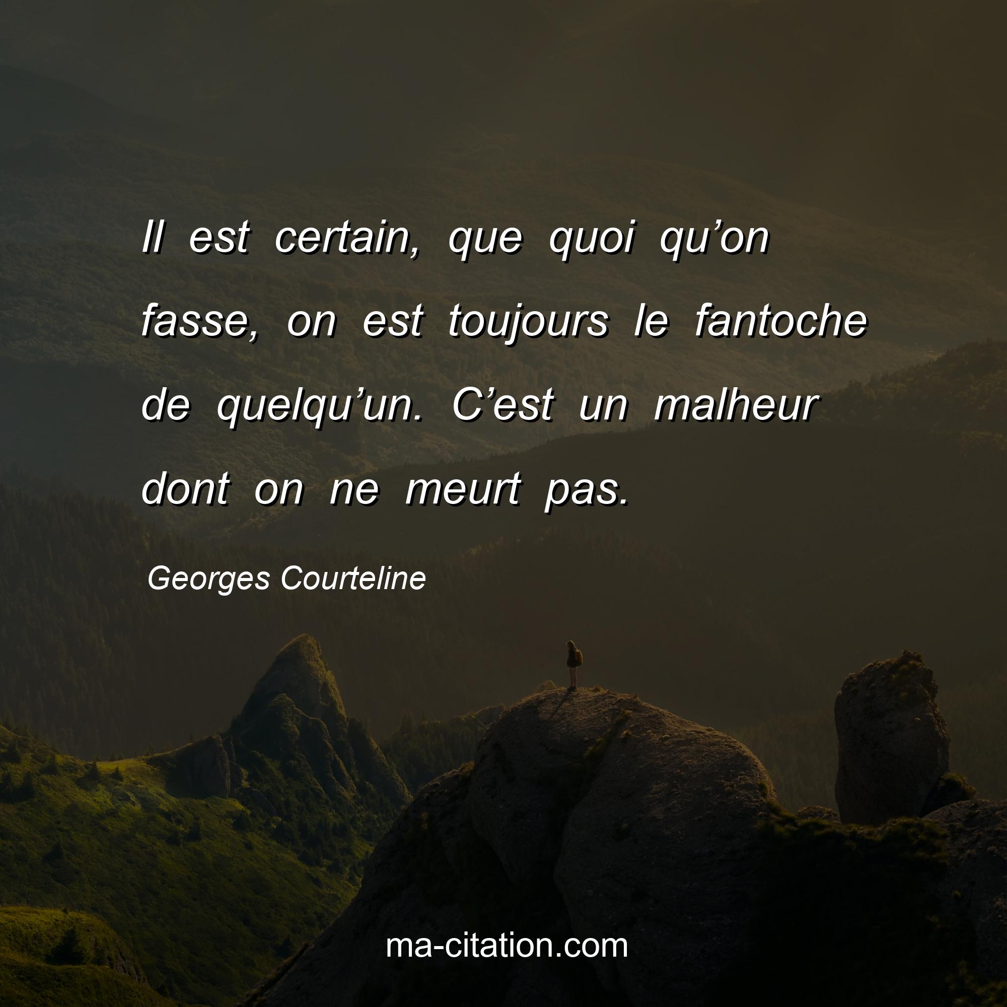 Georges Courteline : Il est certain, que quoi qu’on fasse, on est toujours le fantoche de quelqu’un. C’est un malheur dont on ne meurt pas.