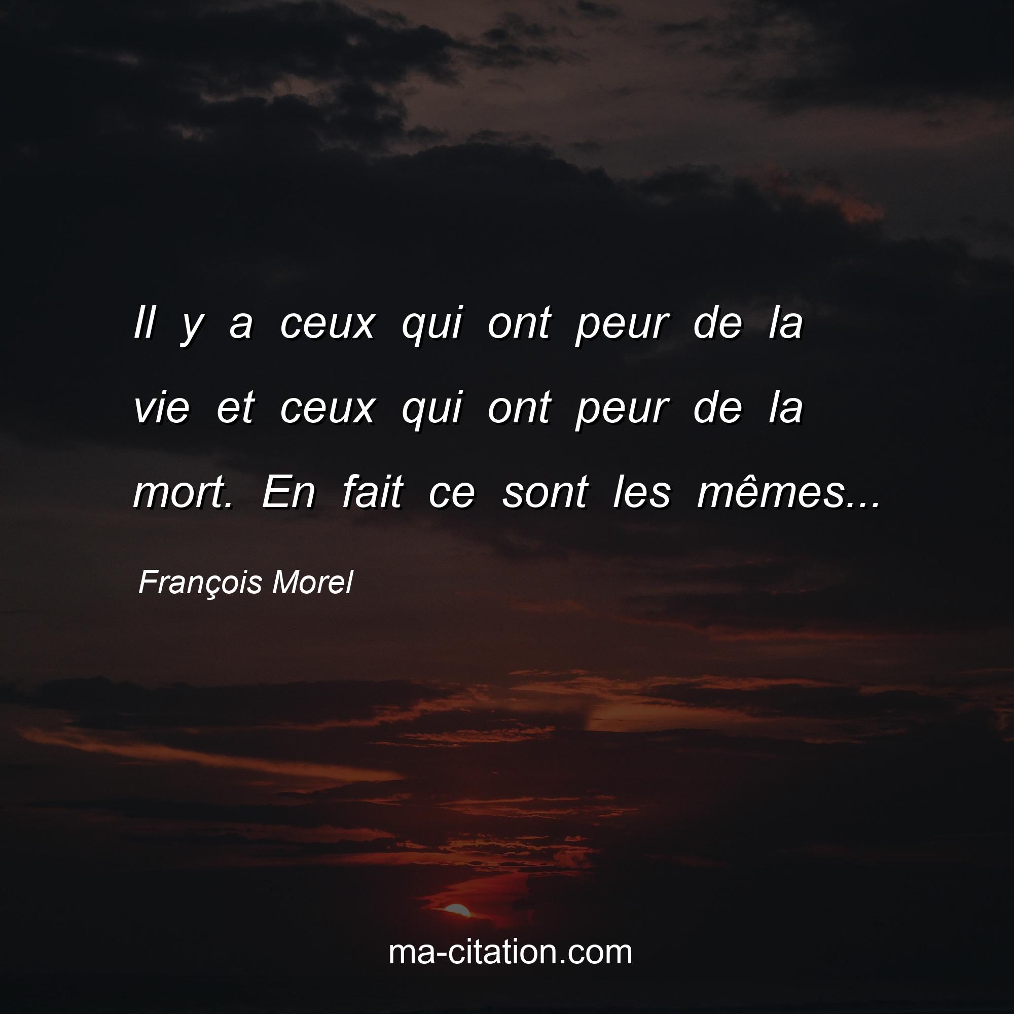 François Morel : Il y a ceux qui ont peur de la vie et ceux qui ont peur de la mort. En fait ce sont les mêmes...