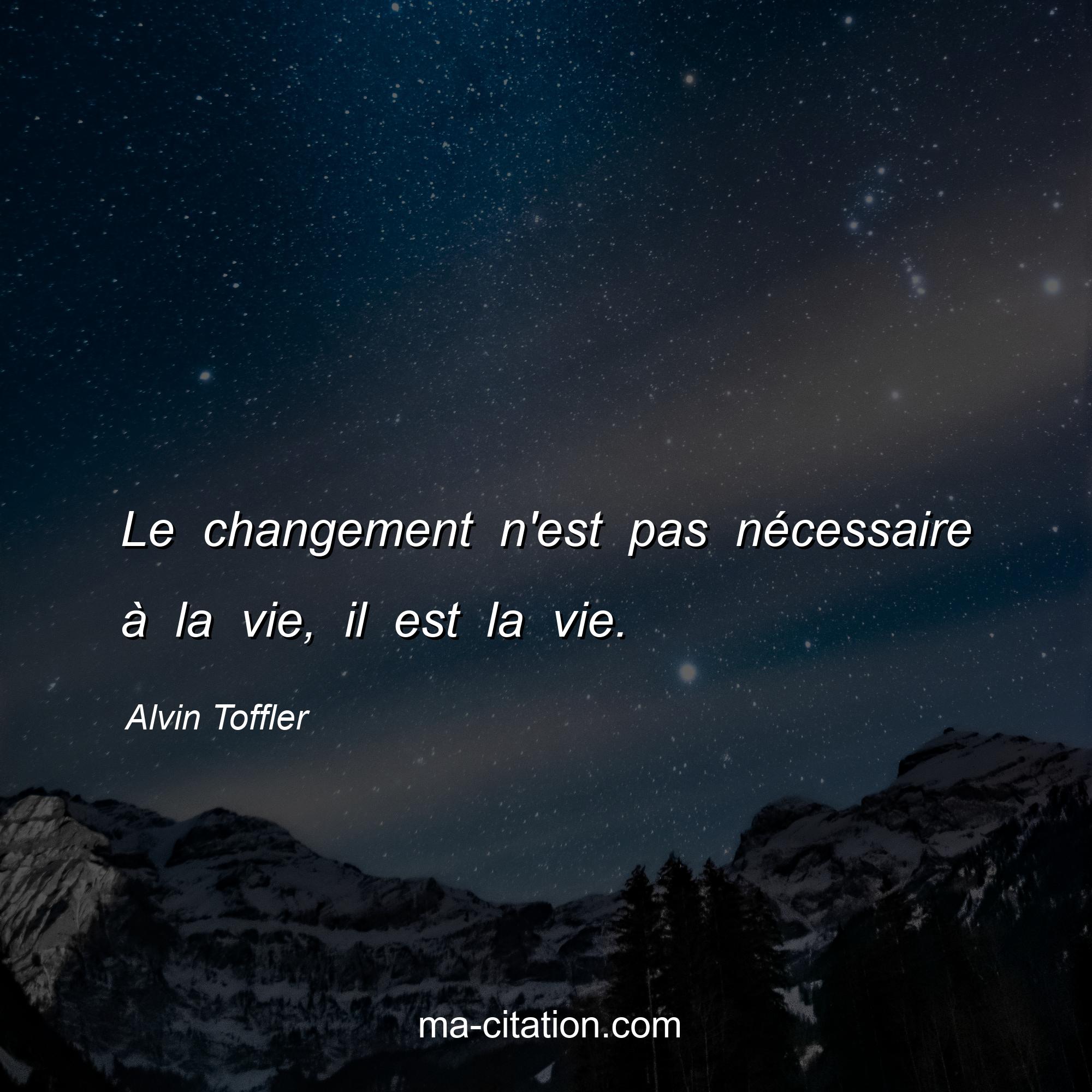 Alvin Toffler : Le changement n'est pas nécessaire à la vie, il est la vie. 