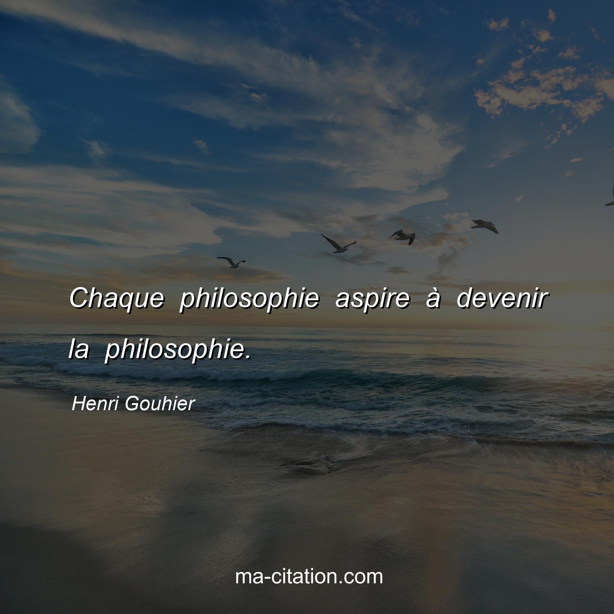 Henri Gouhier : Chaque philosophie aspire à devenir la philosophie.