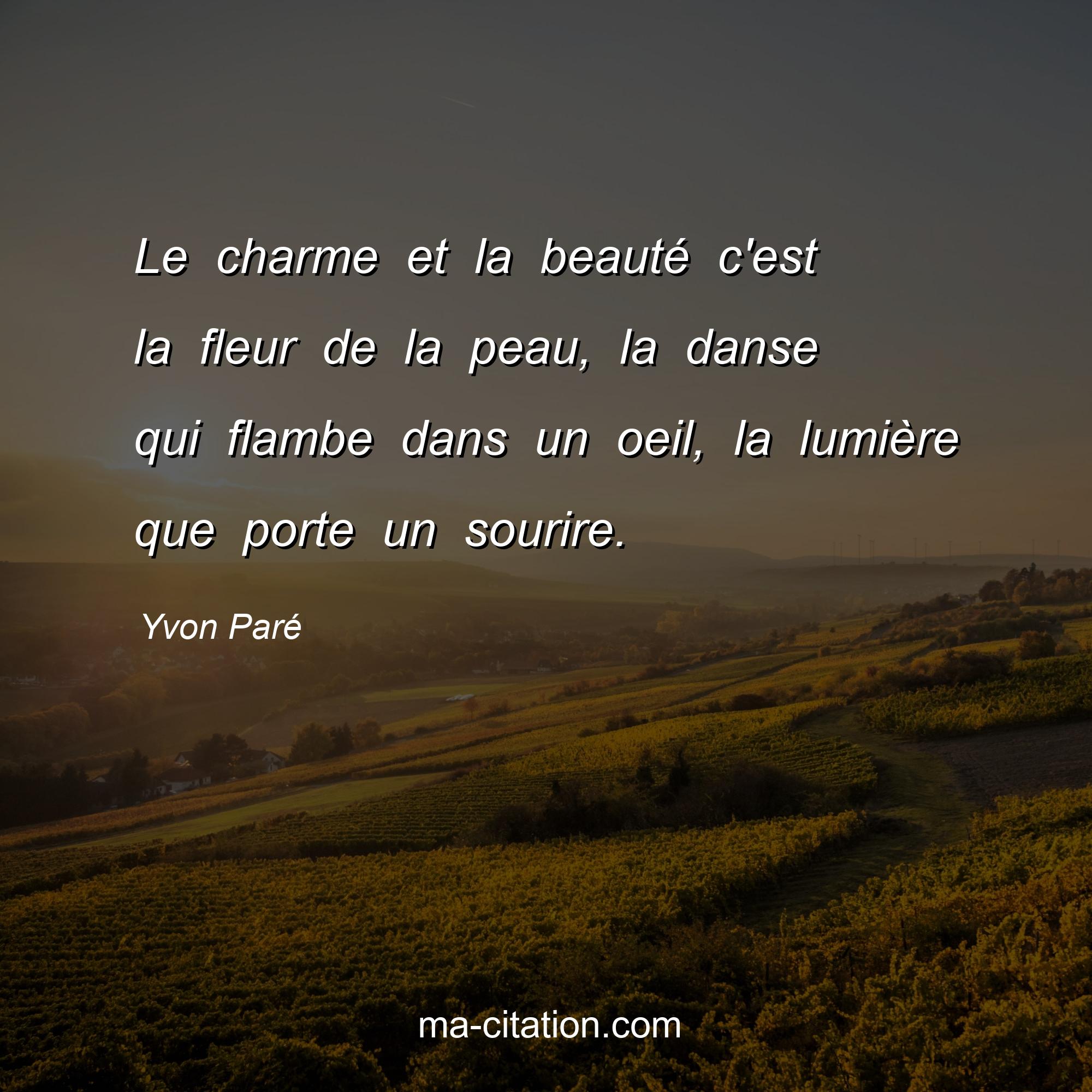 Yvon Paré : Le charme et la beauté c'est la fleur de la peau, la danse qui flambe dans un oeil, la lumière que porte un sourire.